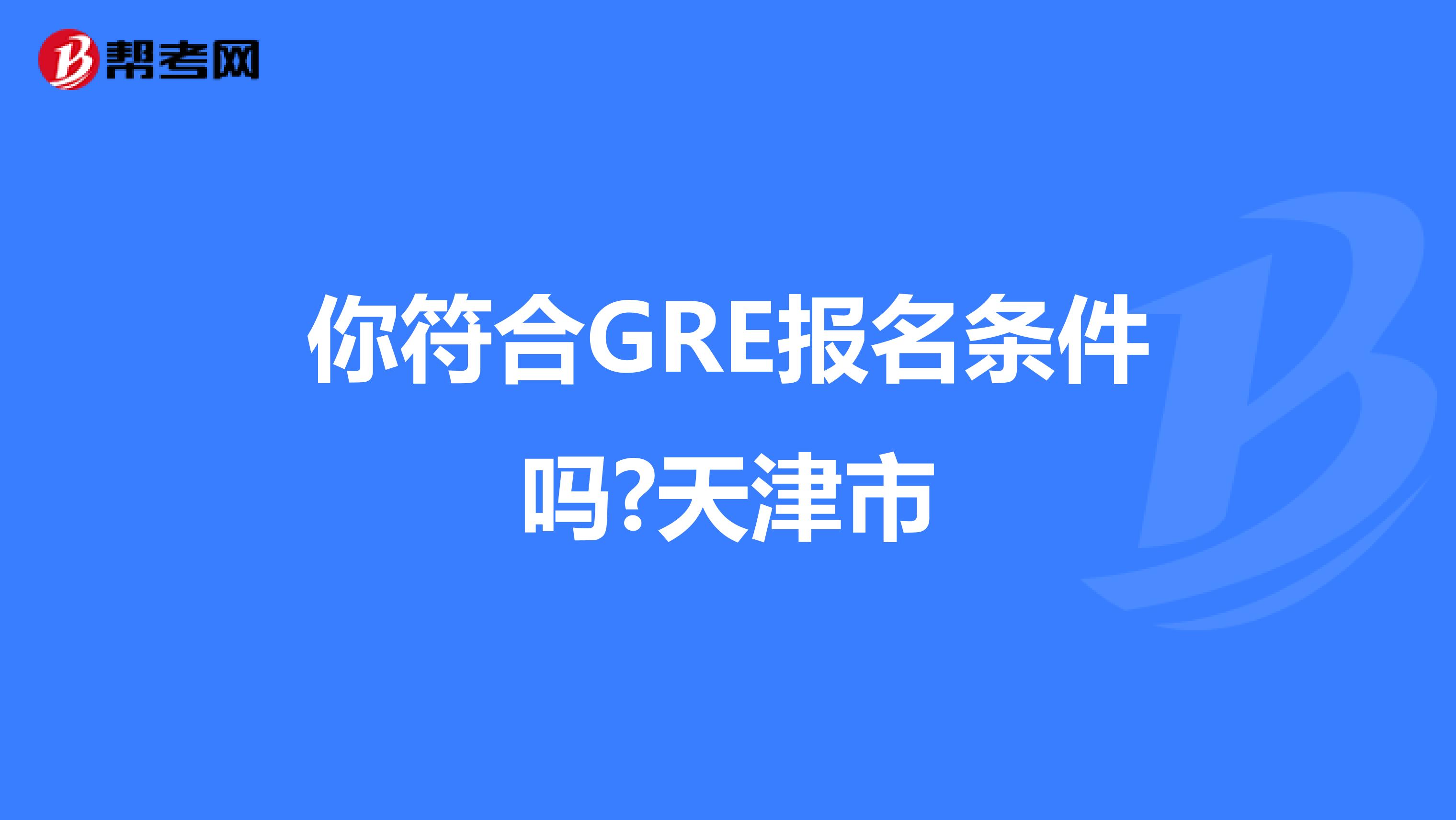 你符合GRE报名条件吗?天津市