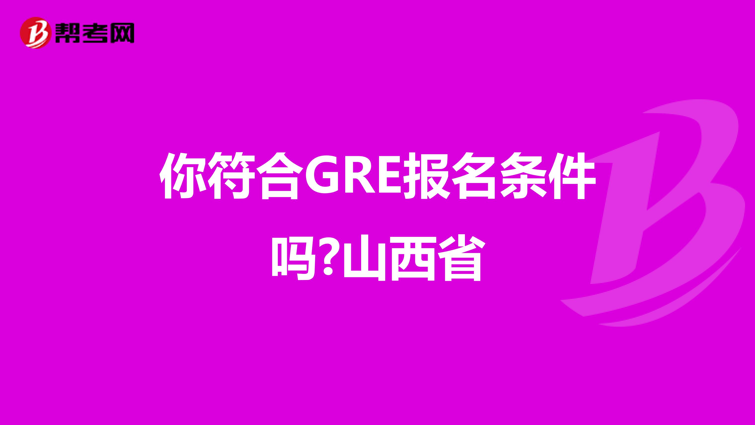 你符合GRE报名条件吗?山西省