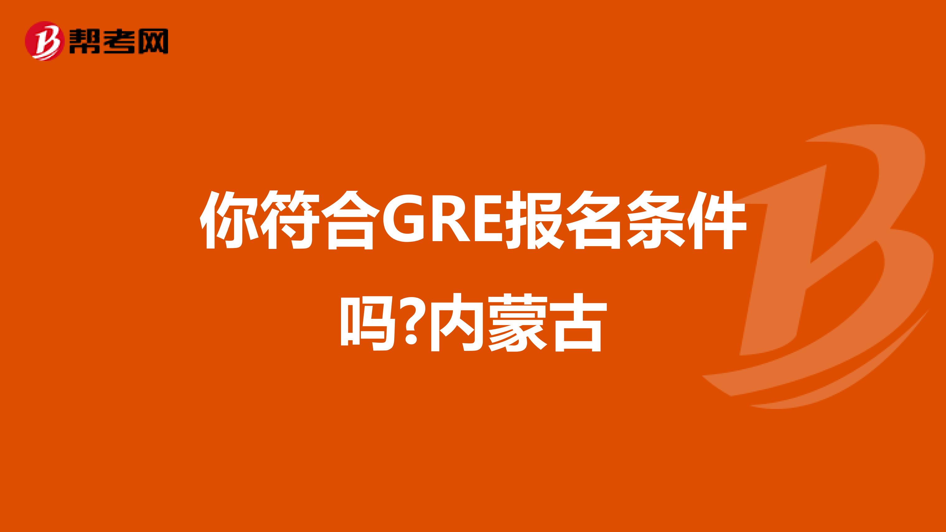 你符合GRE报名条件吗?内蒙古