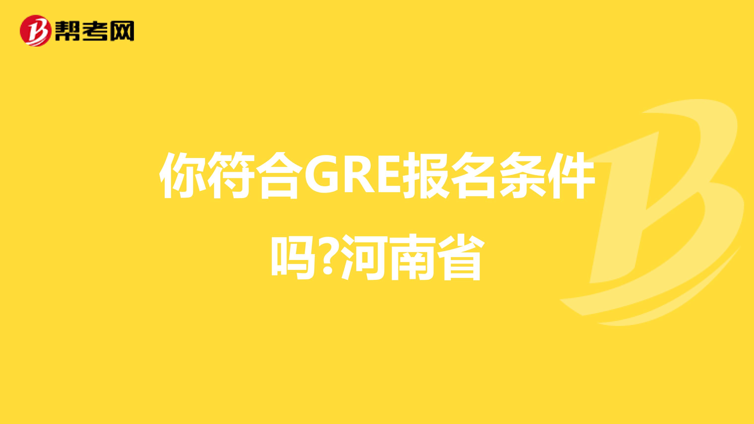 你符合GRE报名条件吗?河南省