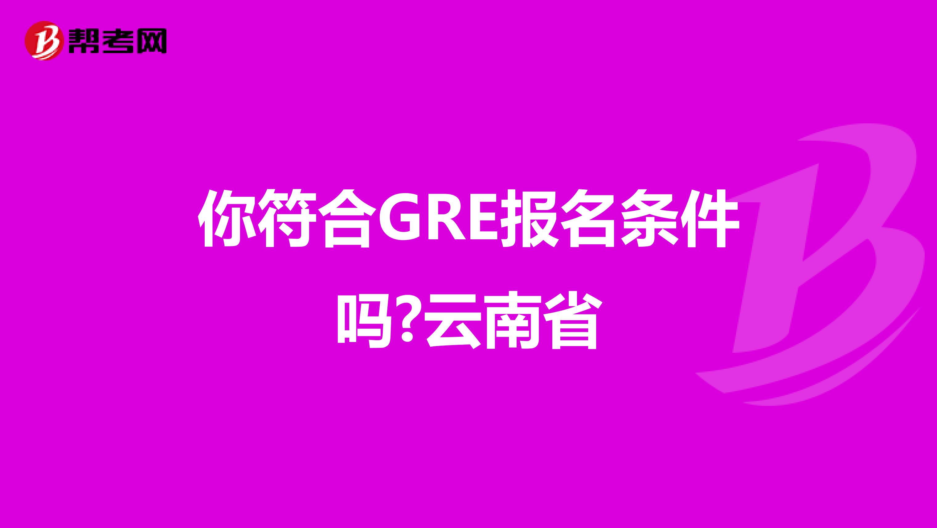 你符合GRE报名条件吗?云南省