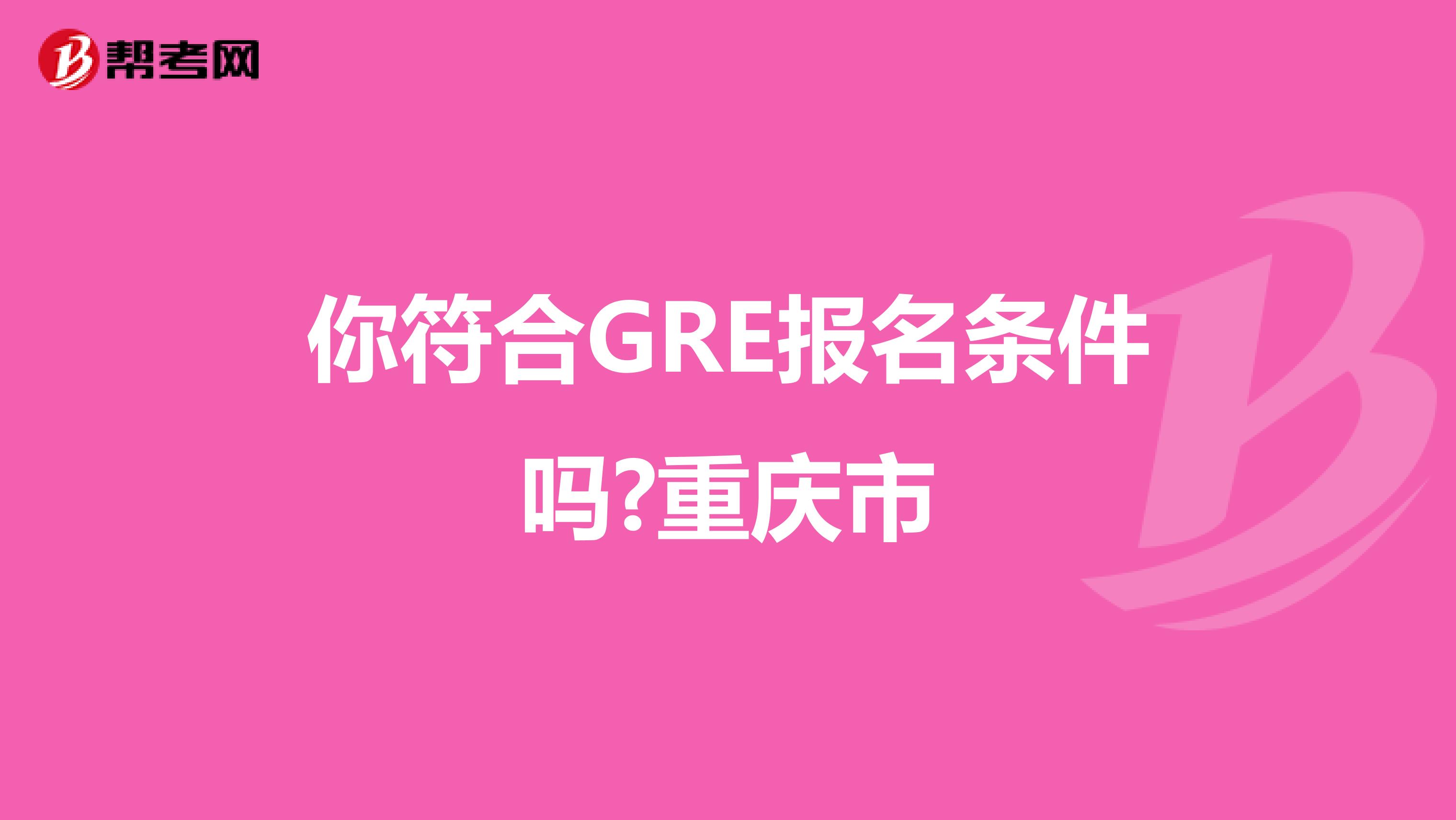 你符合GRE报名条件吗?重庆市