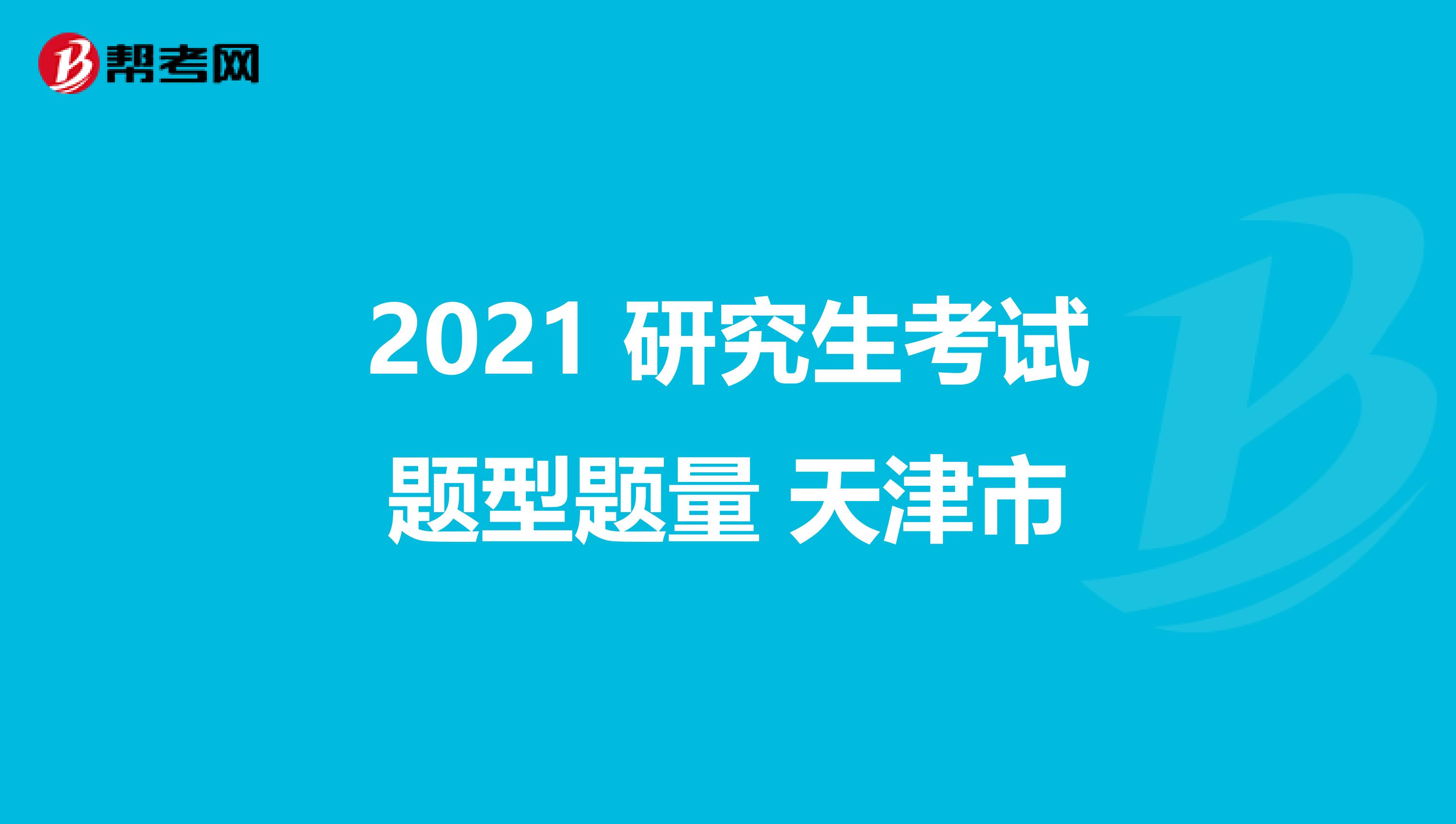 2021 研究生考试题型题量 天津市