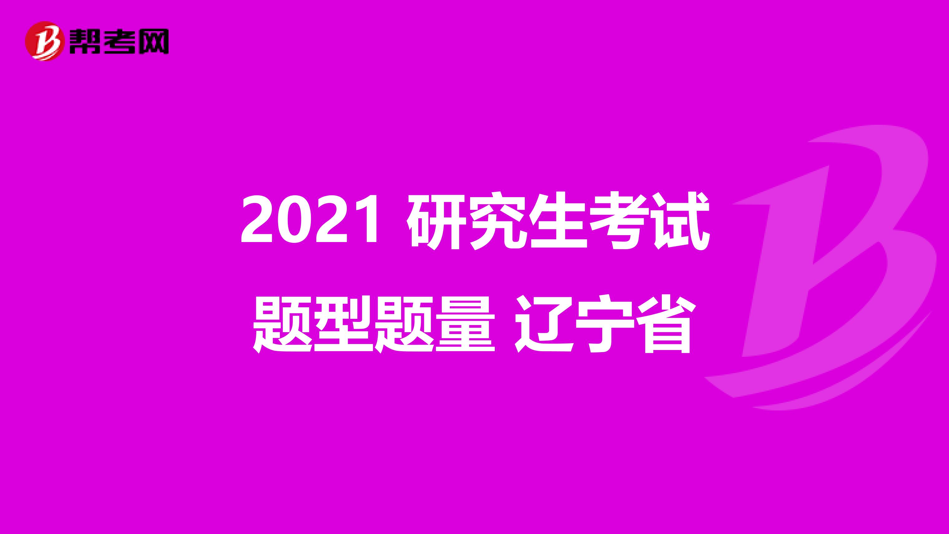 2021 研究生考试题型题量 辽宁省