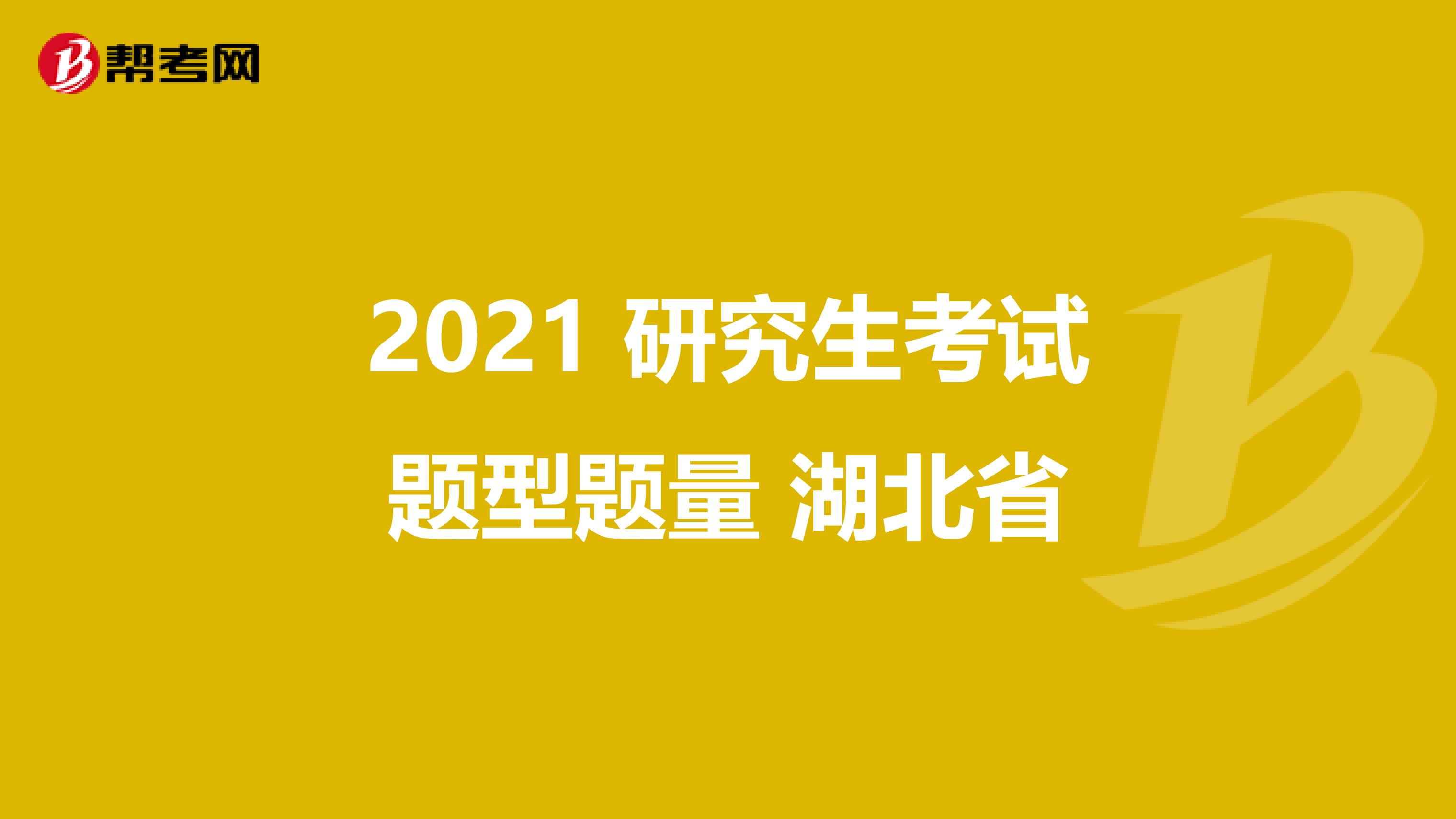 2021 研究生考试题型题量 湖北省