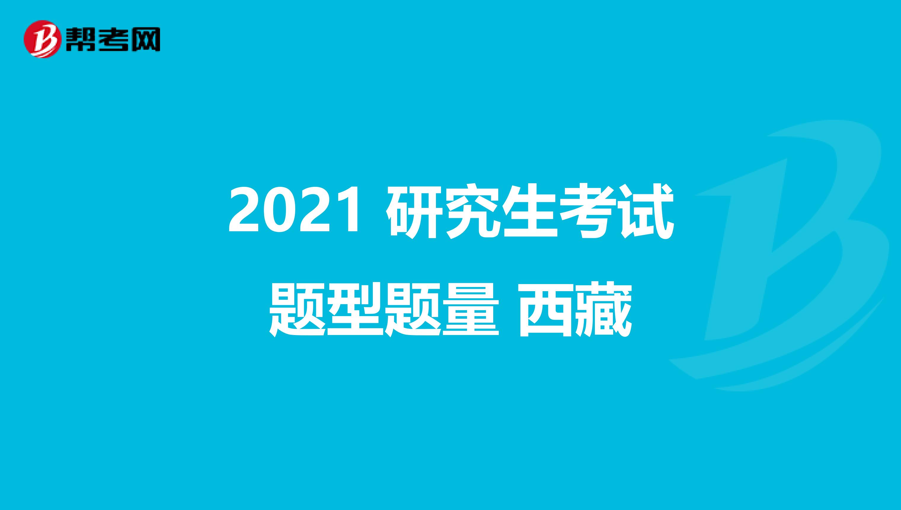 2021 研究生考试题型题量 西藏