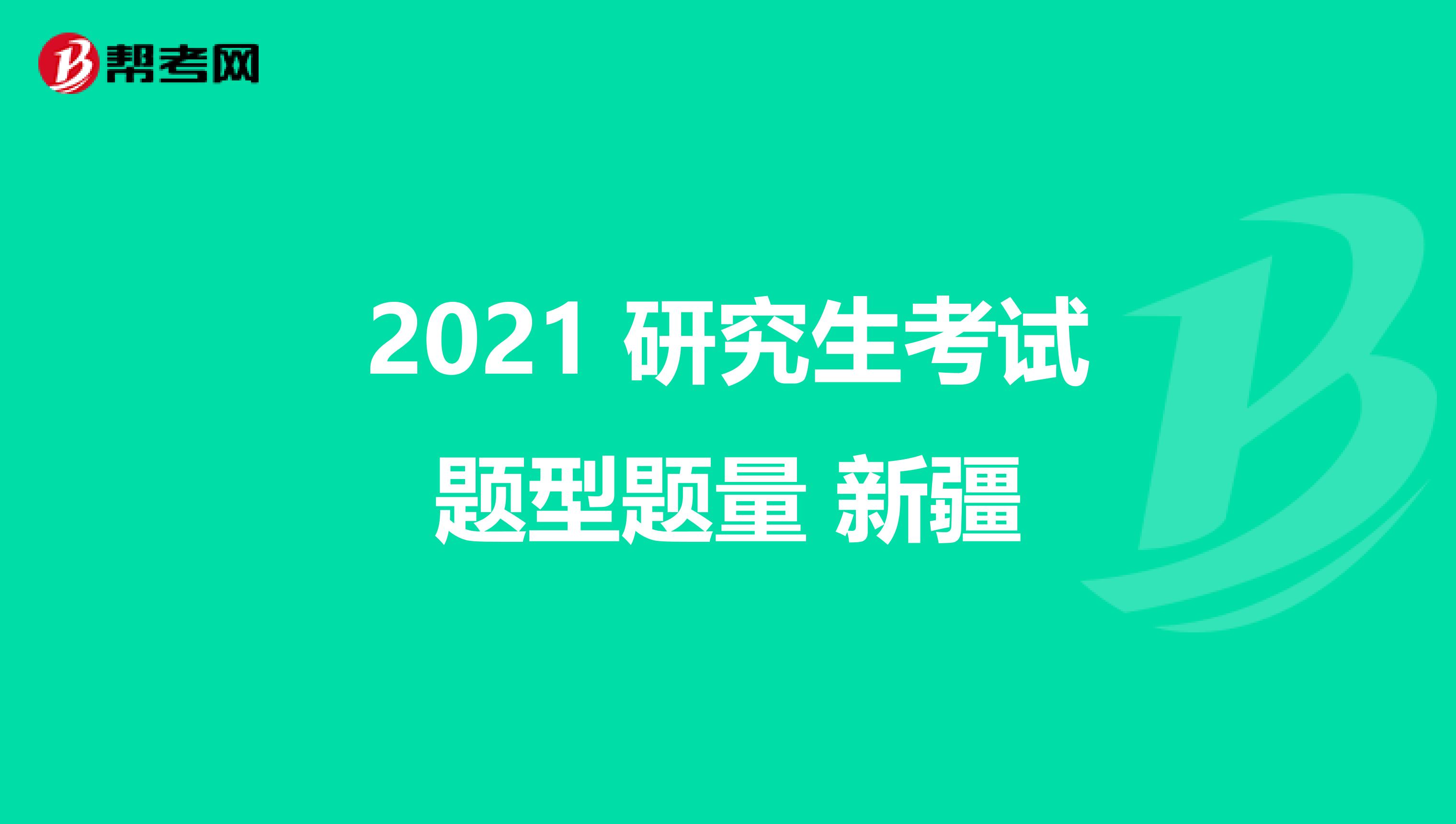 2021 研究生考试题型题量 新疆