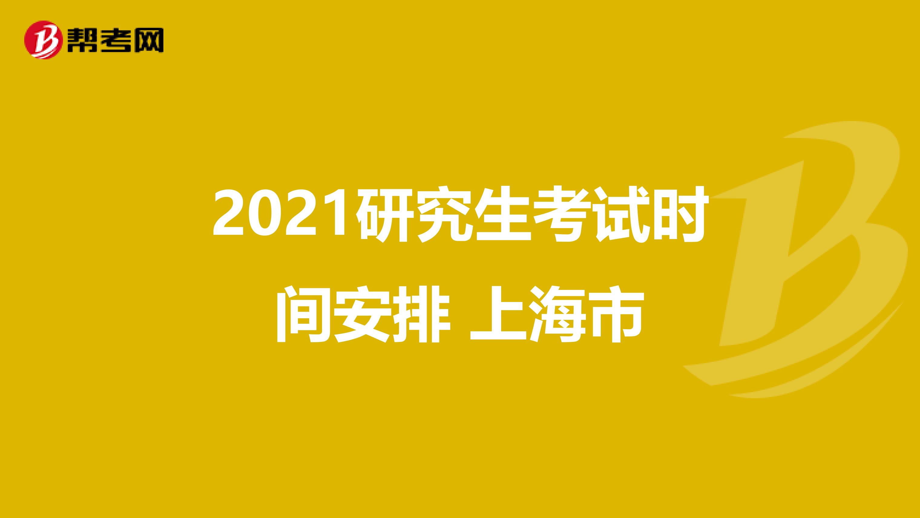 2021研究生考试时间安排 上海市