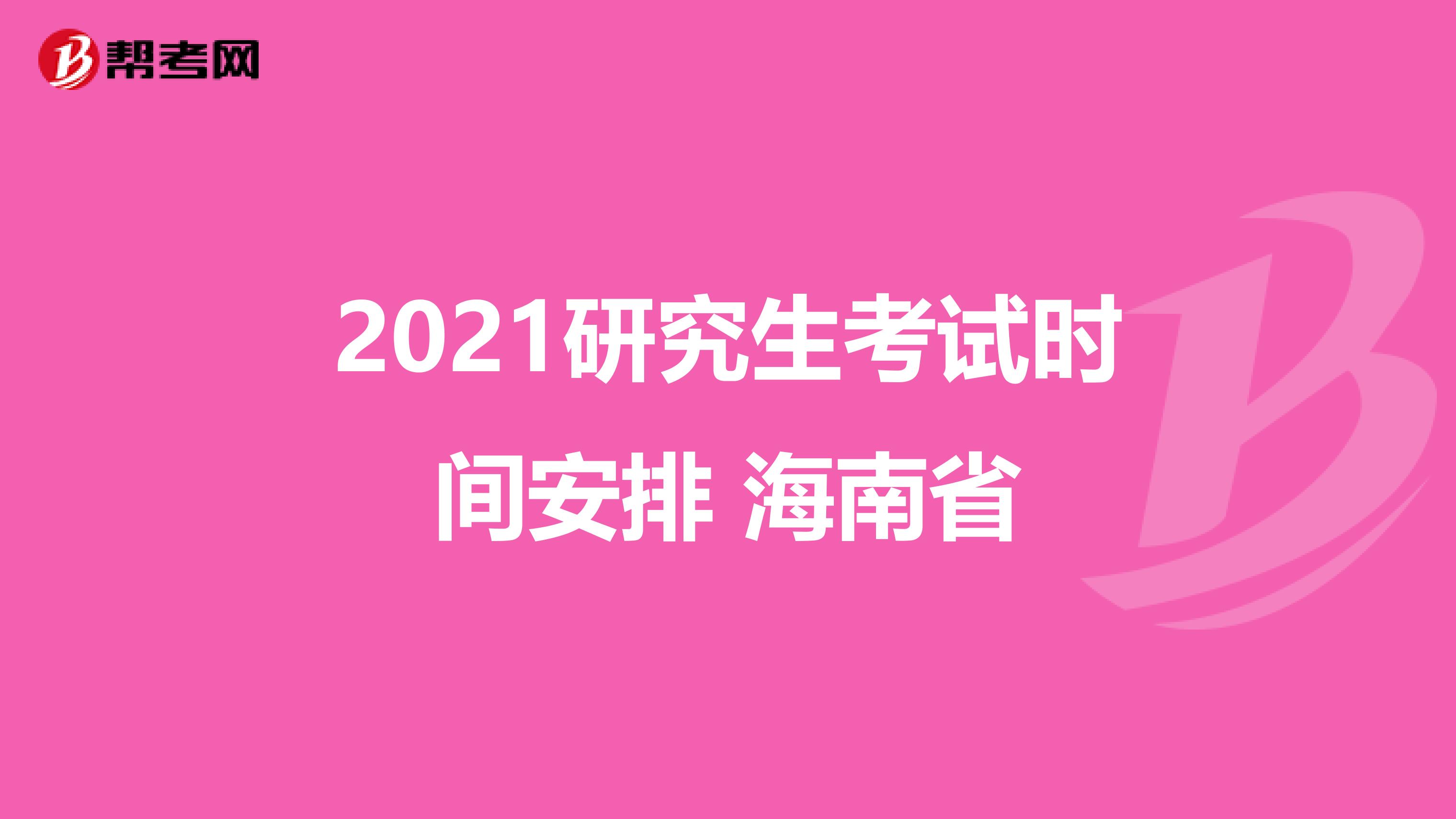 2021研究生考试时间安排 海南省