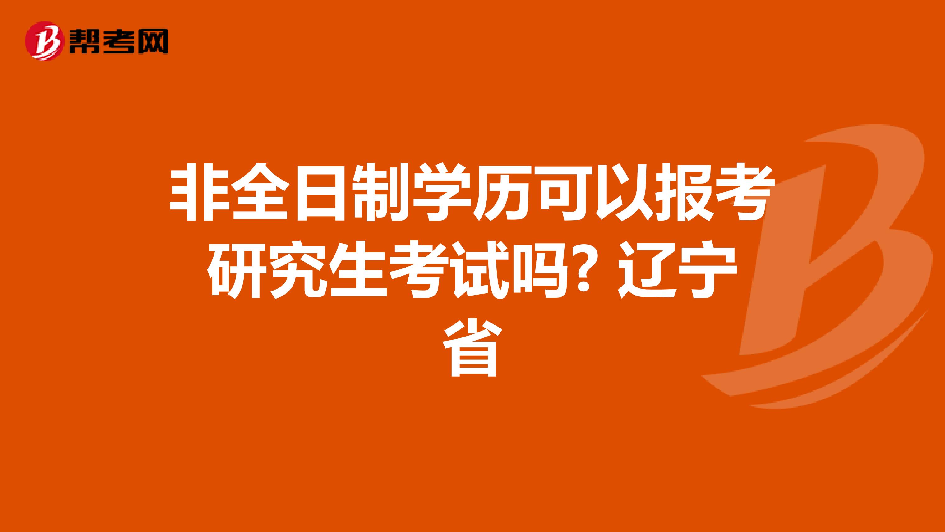 非全日制学历可以报考研究生考试吗? 辽宁省
