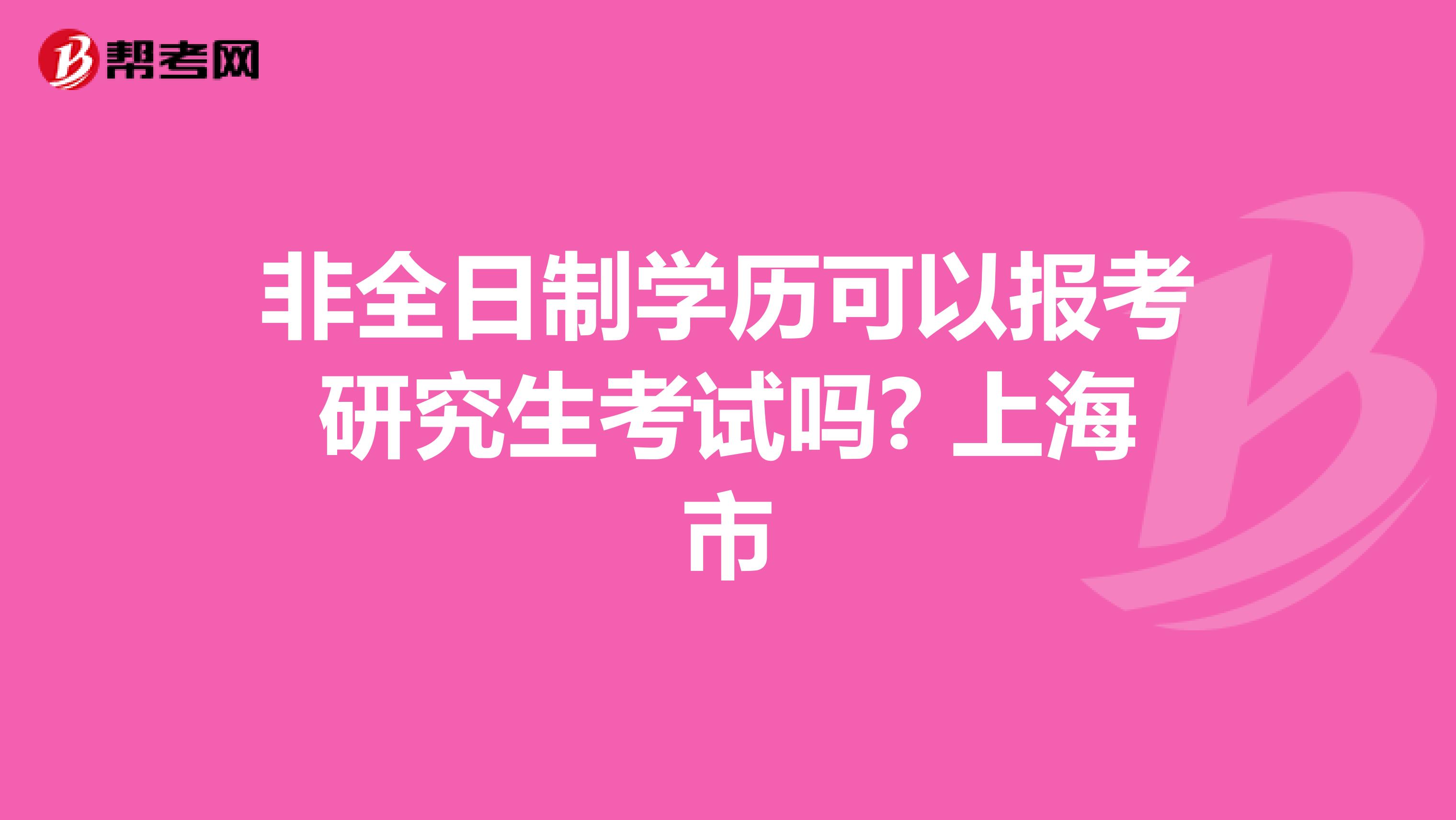 非全日制学历可以报考研究生考试吗? 上海市
