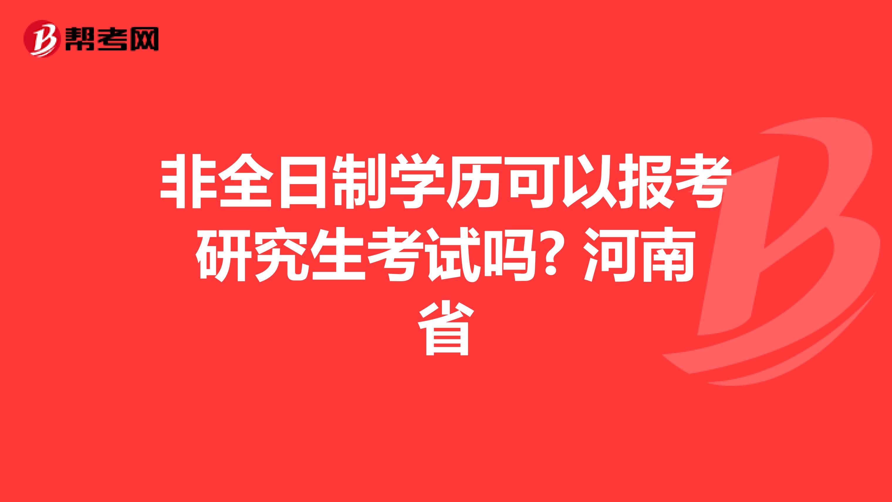 非全日制学历可以报考研究生考试吗? 河南省