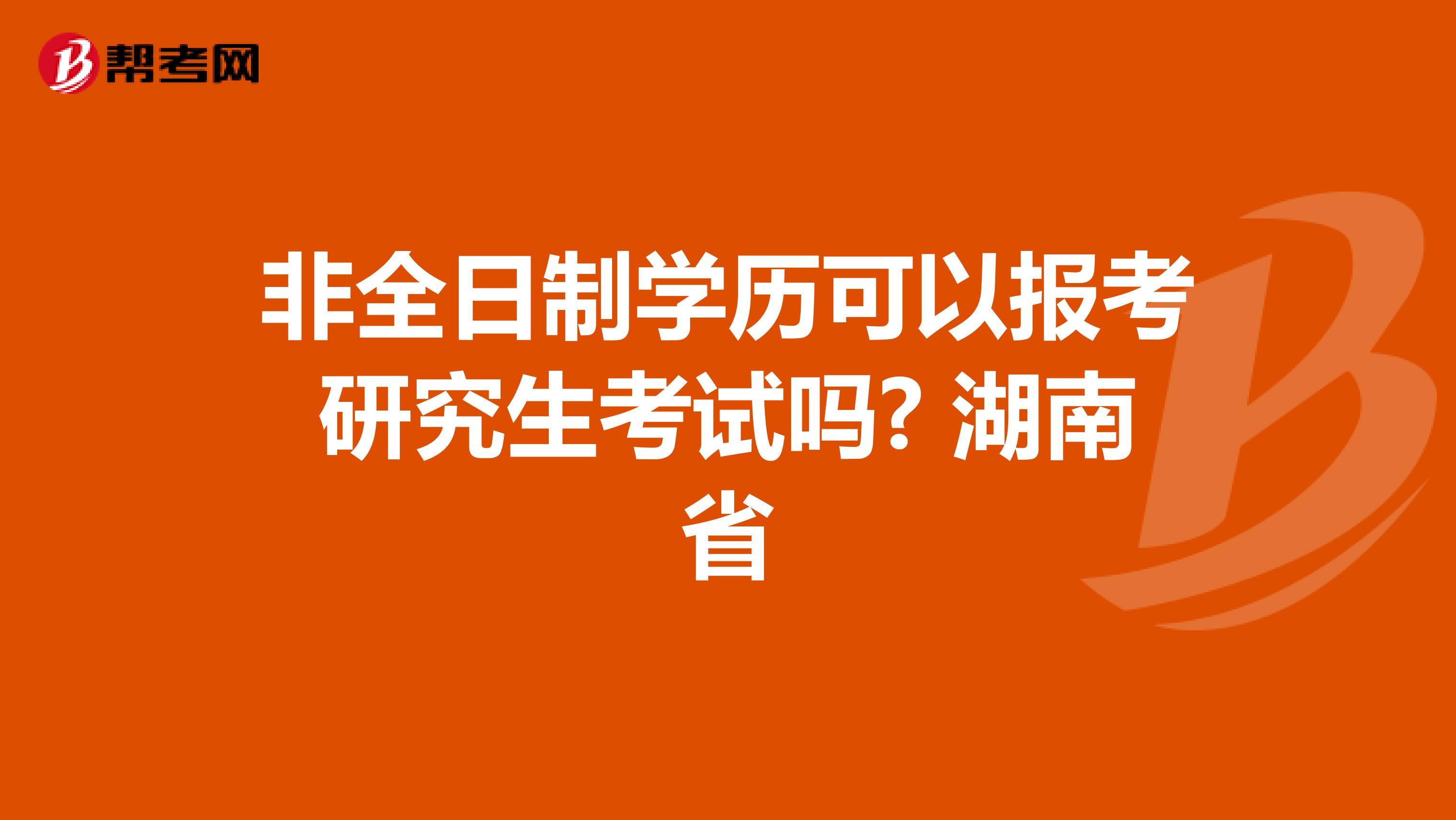 非全日制学历可以报考研究生考试吗? 湖南省