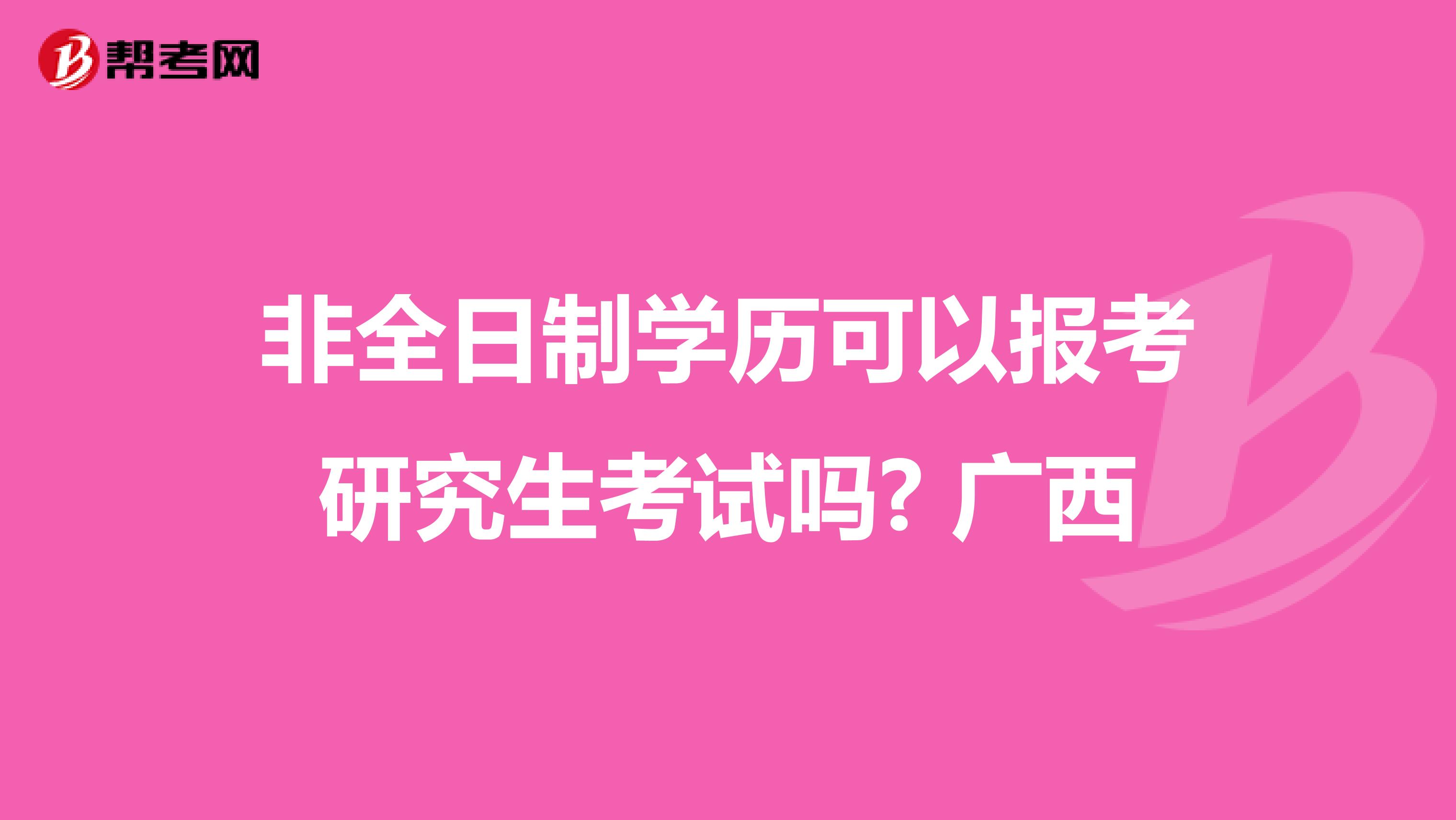 非全日制学历可以报考研究生考试吗? 广西