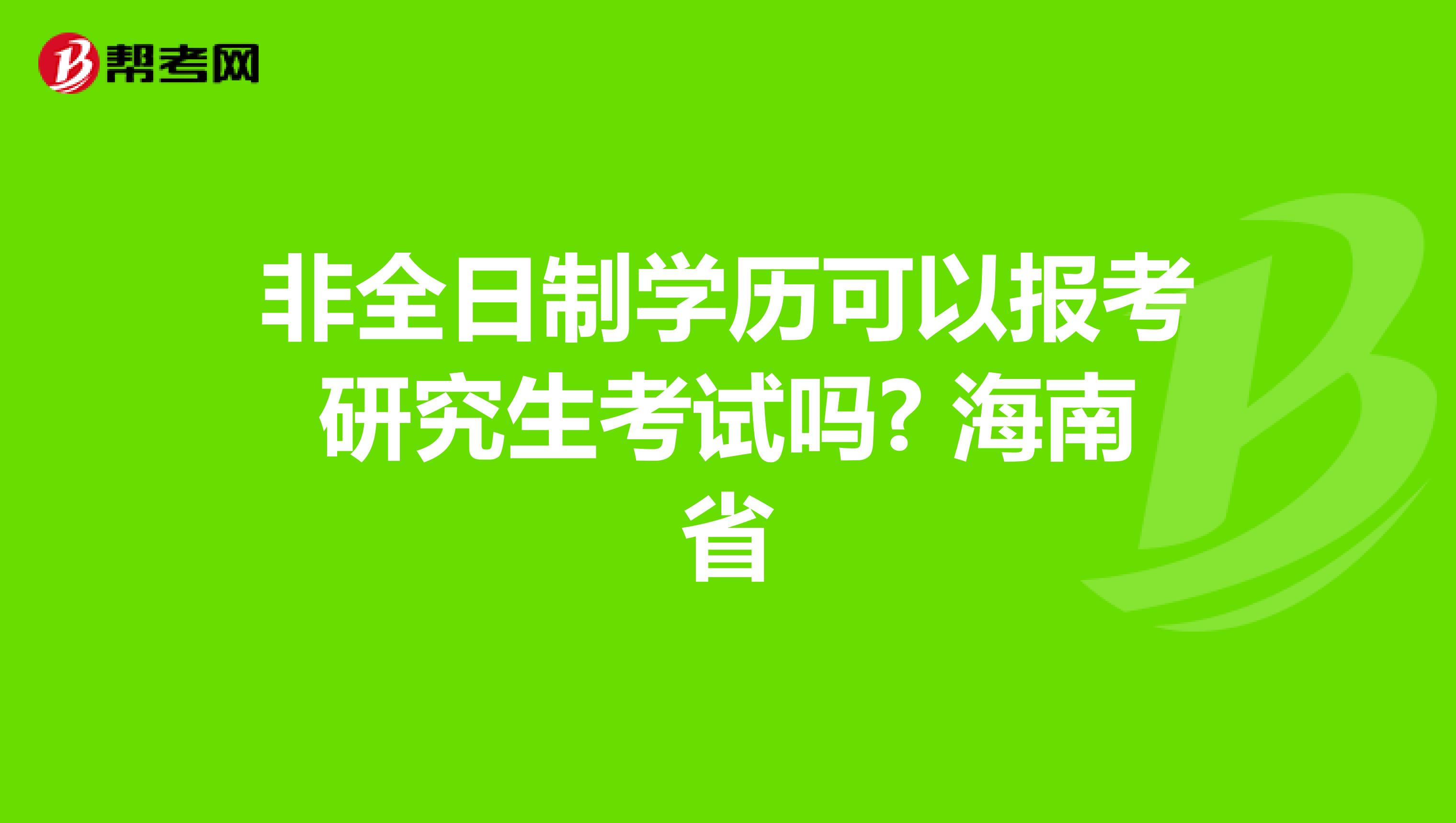 非全日制学历可以报考研究生考试吗? 海南省