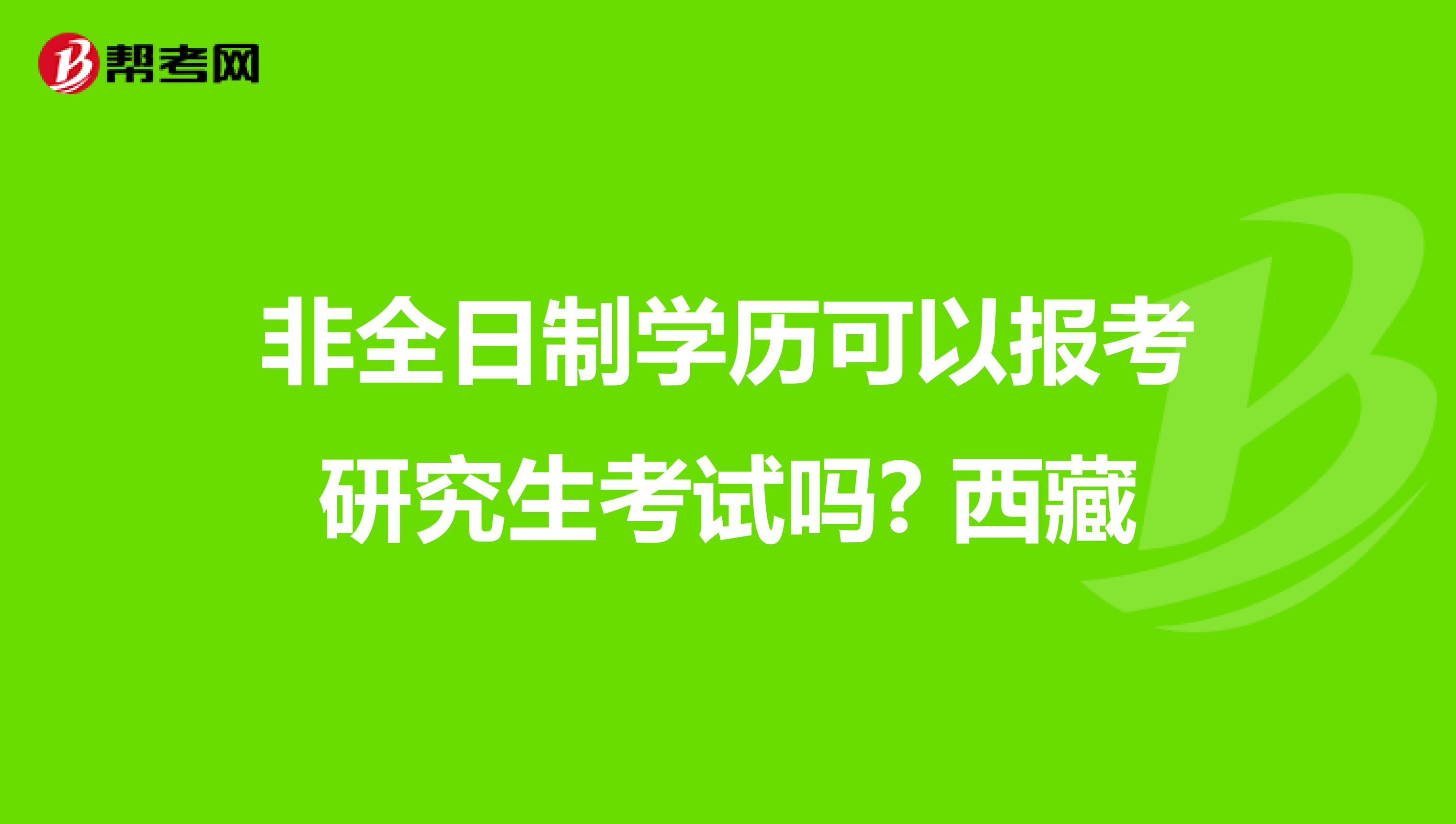 非全日制学历可以报考研究生考试吗? 西藏