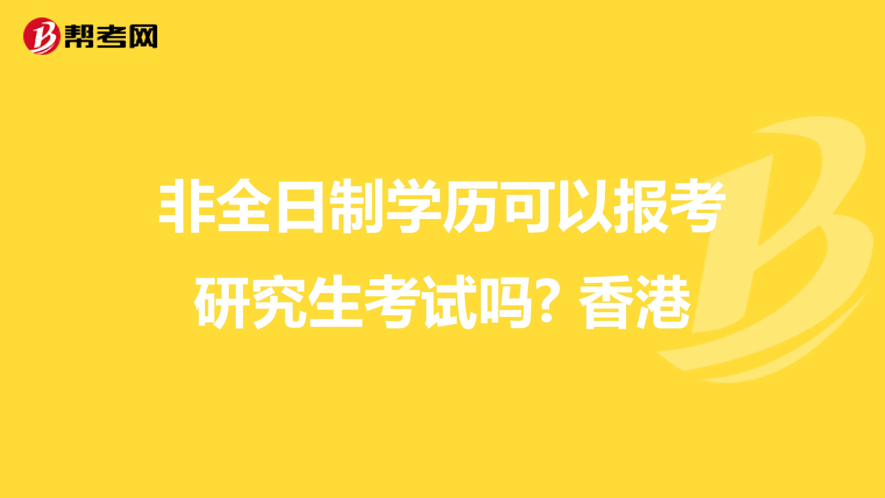 非全日制学历可以报考研究生考试吗? 香港