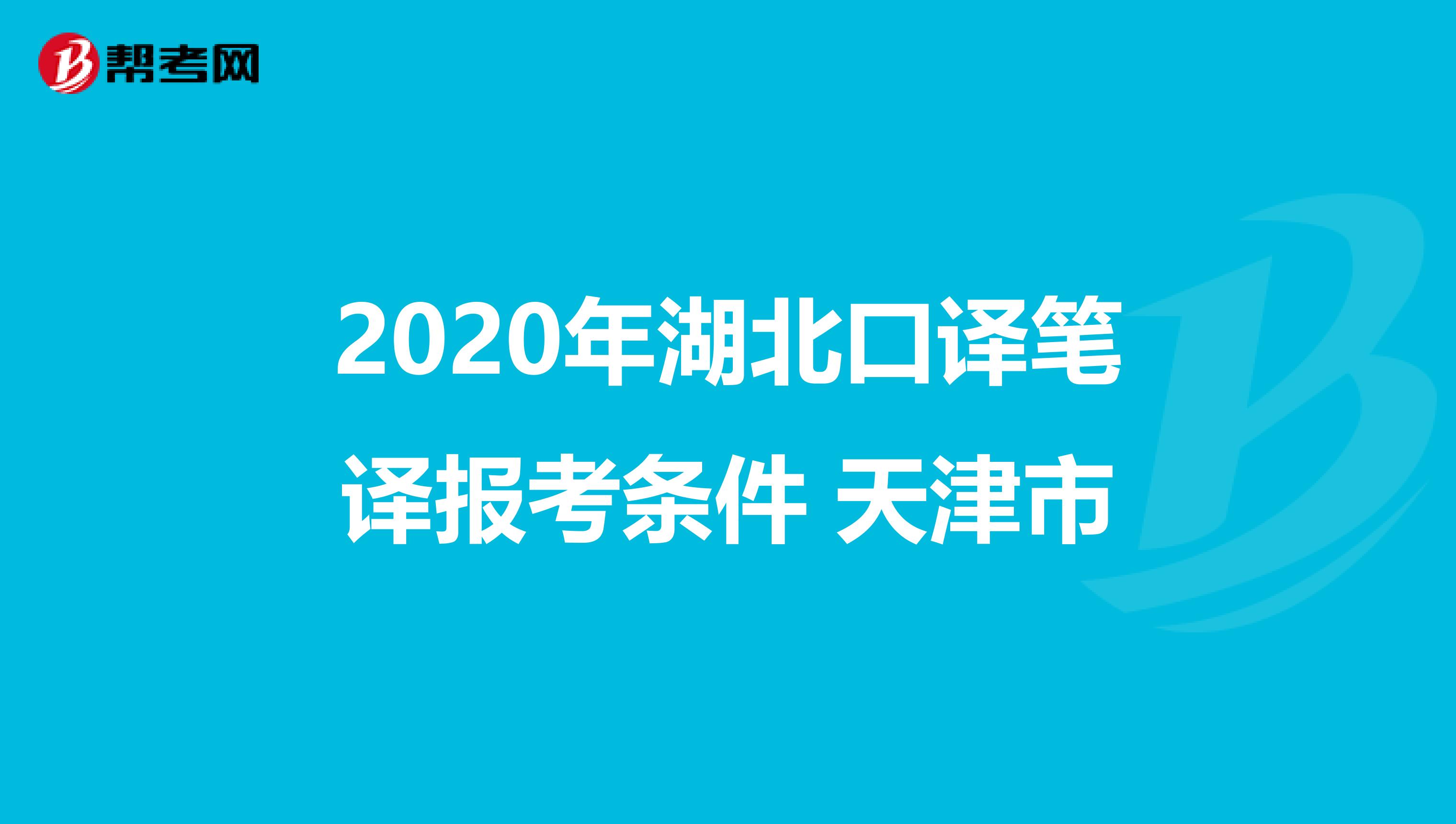 2020年湖北口译笔译报考条件 天津市