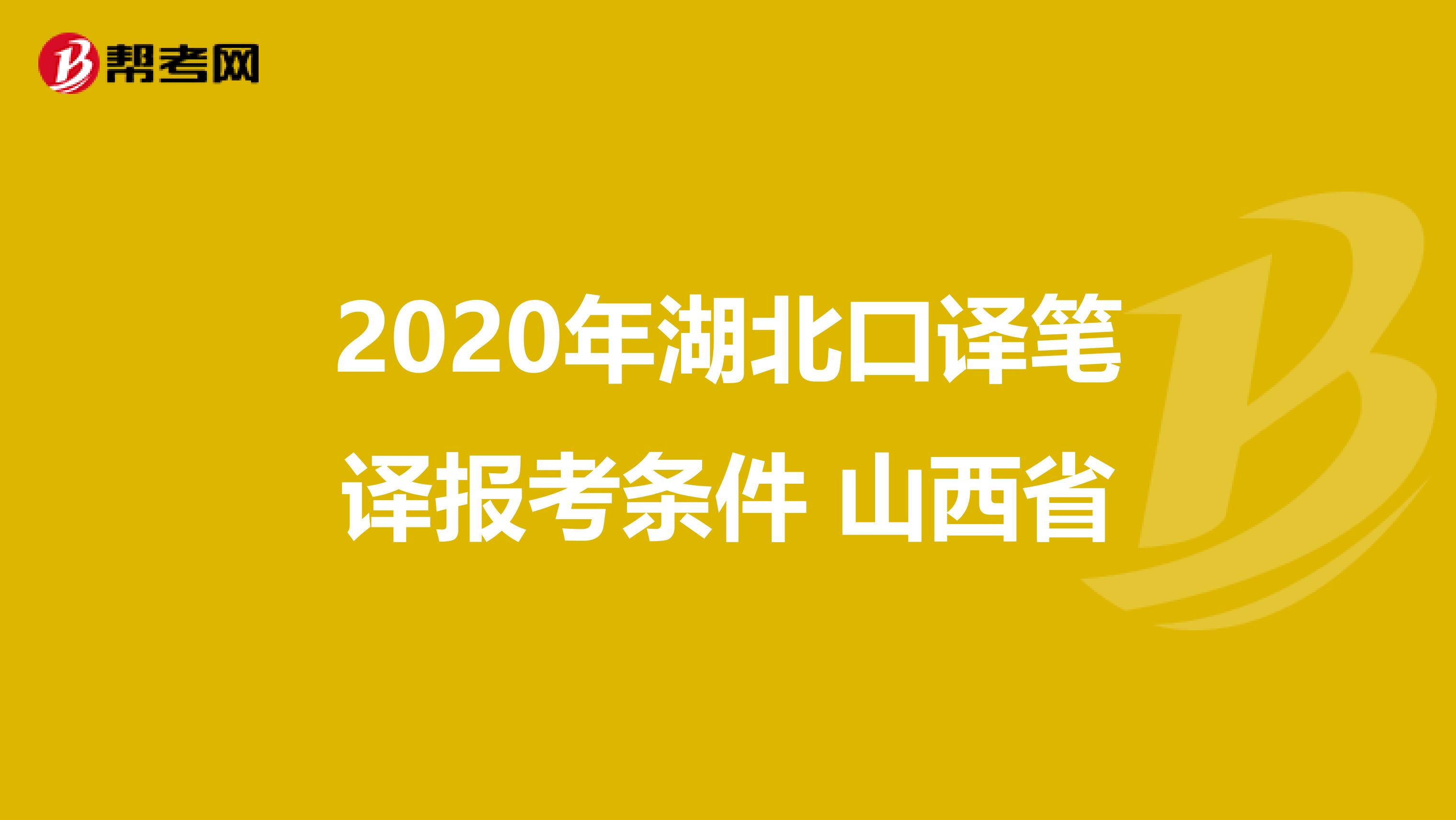 2020年湖北口译笔译报考条件 山西省