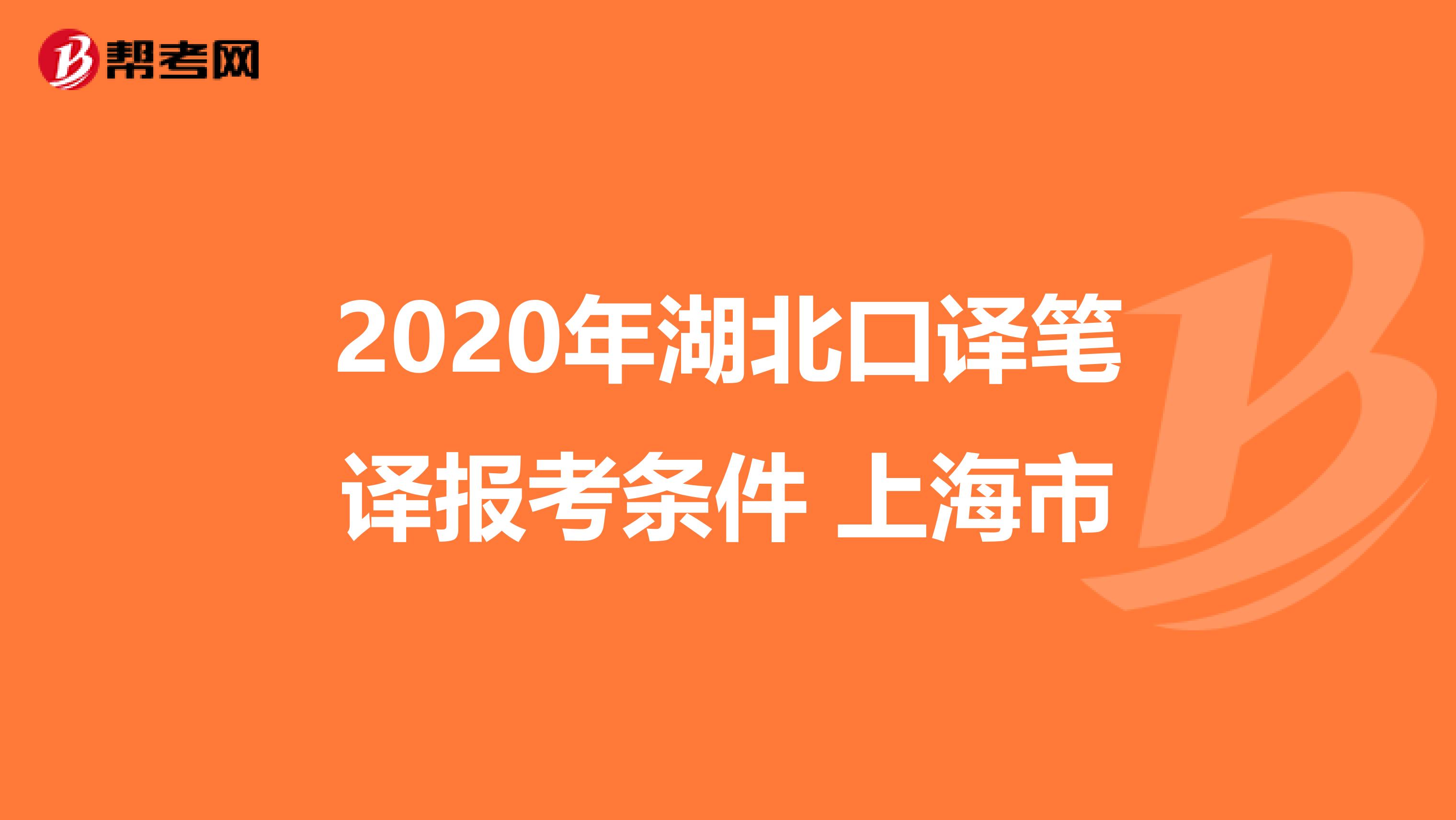 2020年湖北口译笔译报考条件 上海市