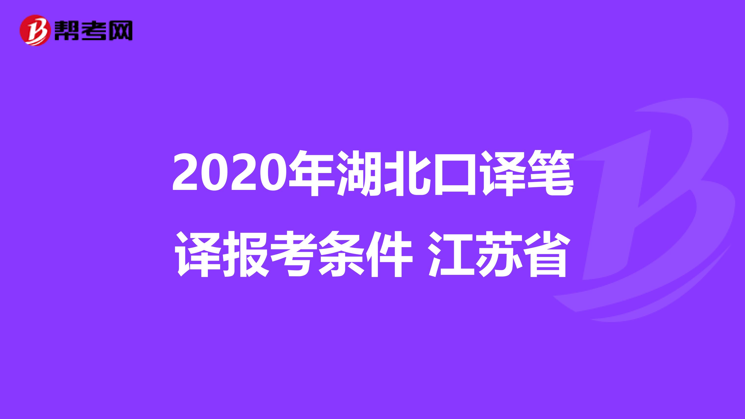 2020年湖北口译笔译报考条件 江苏省