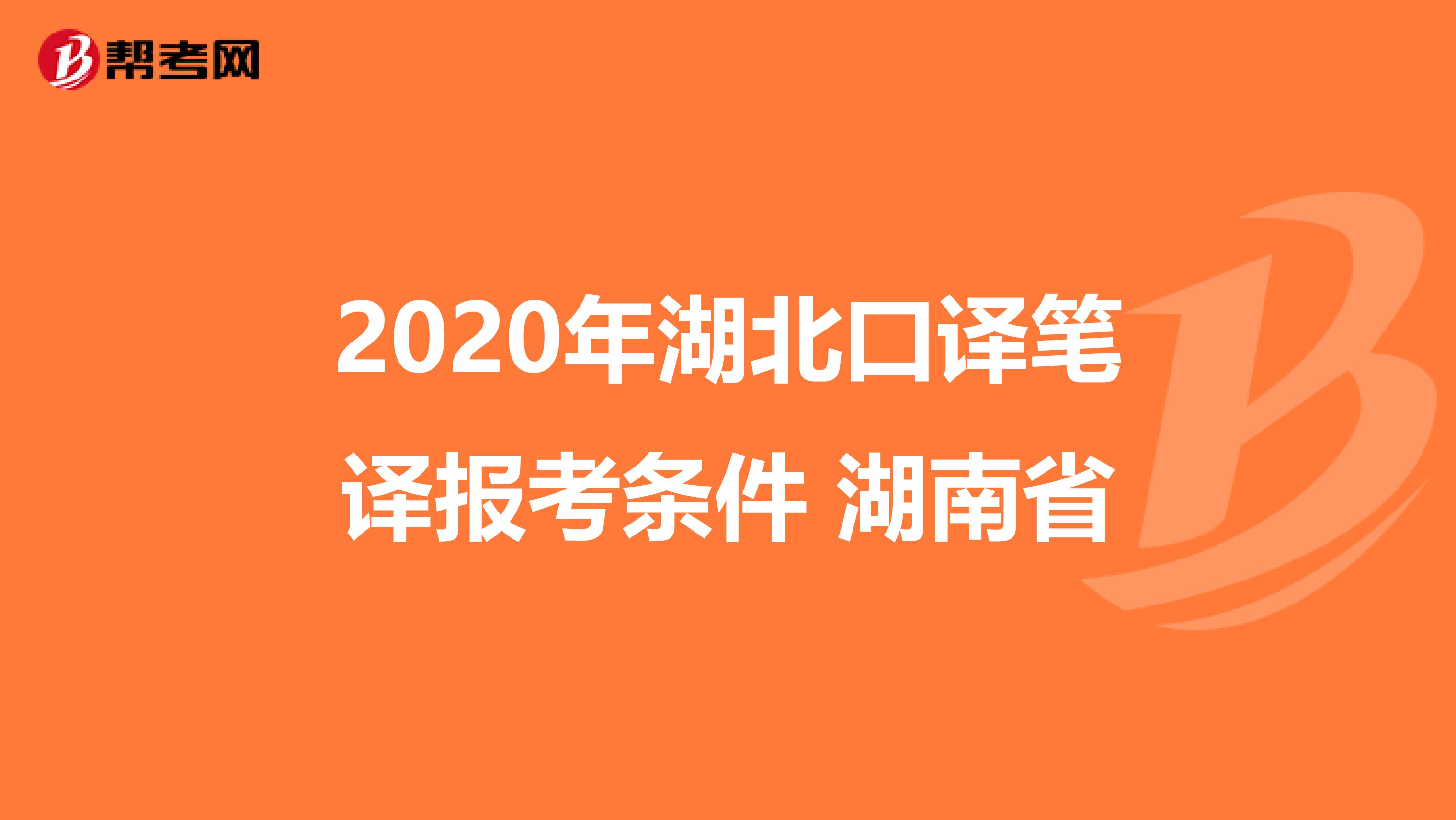 2020年湖北口译笔译报考条件 湖南省