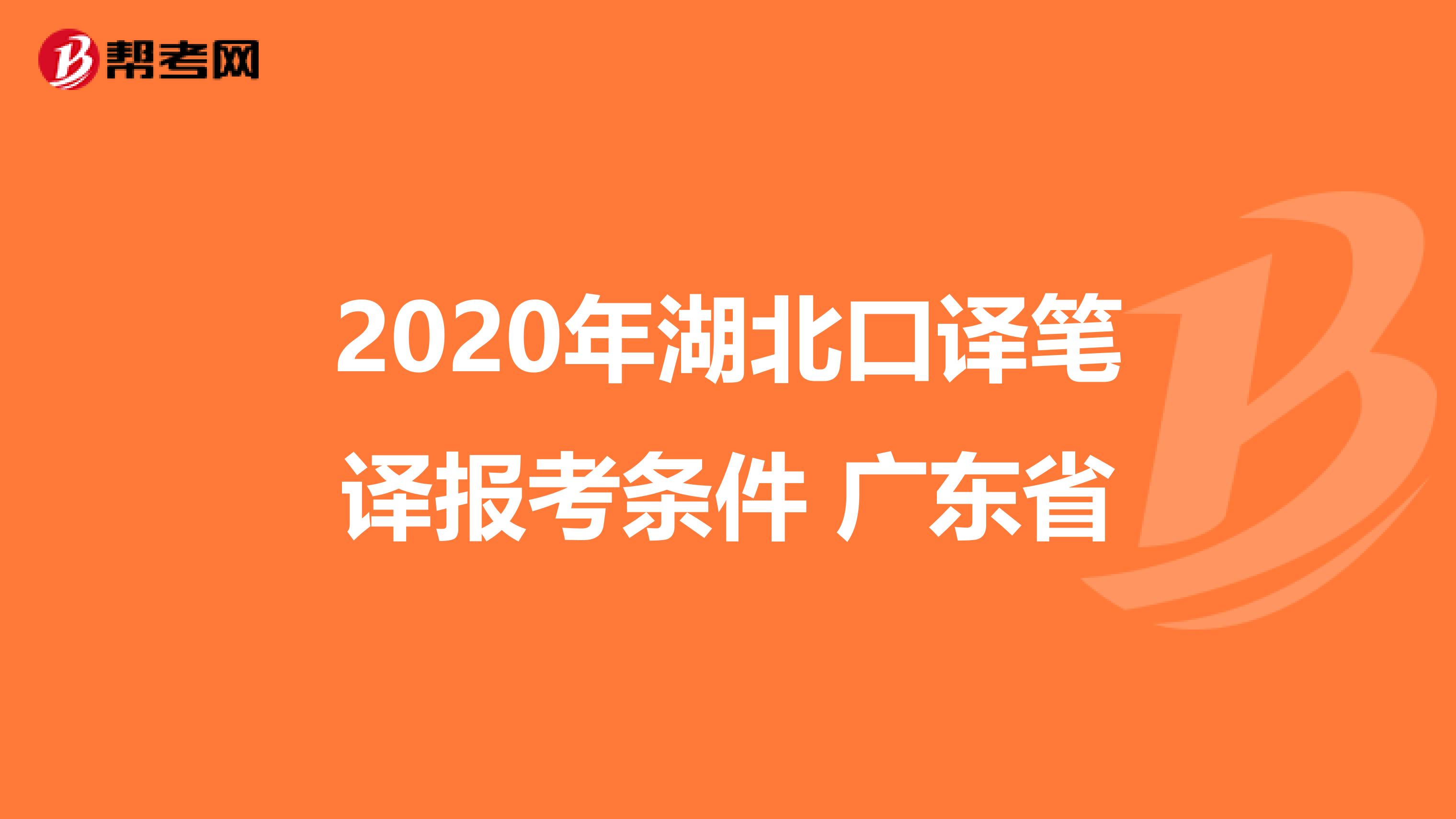 2020年湖北口译笔译报考条件 广东省