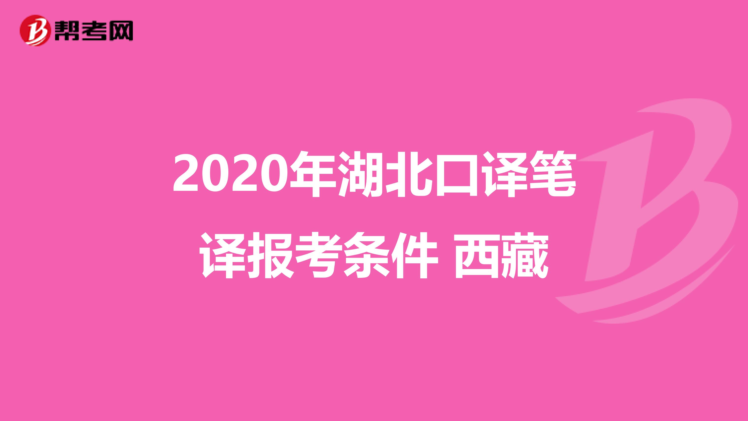 2020年湖北口译笔译报考条件 西藏