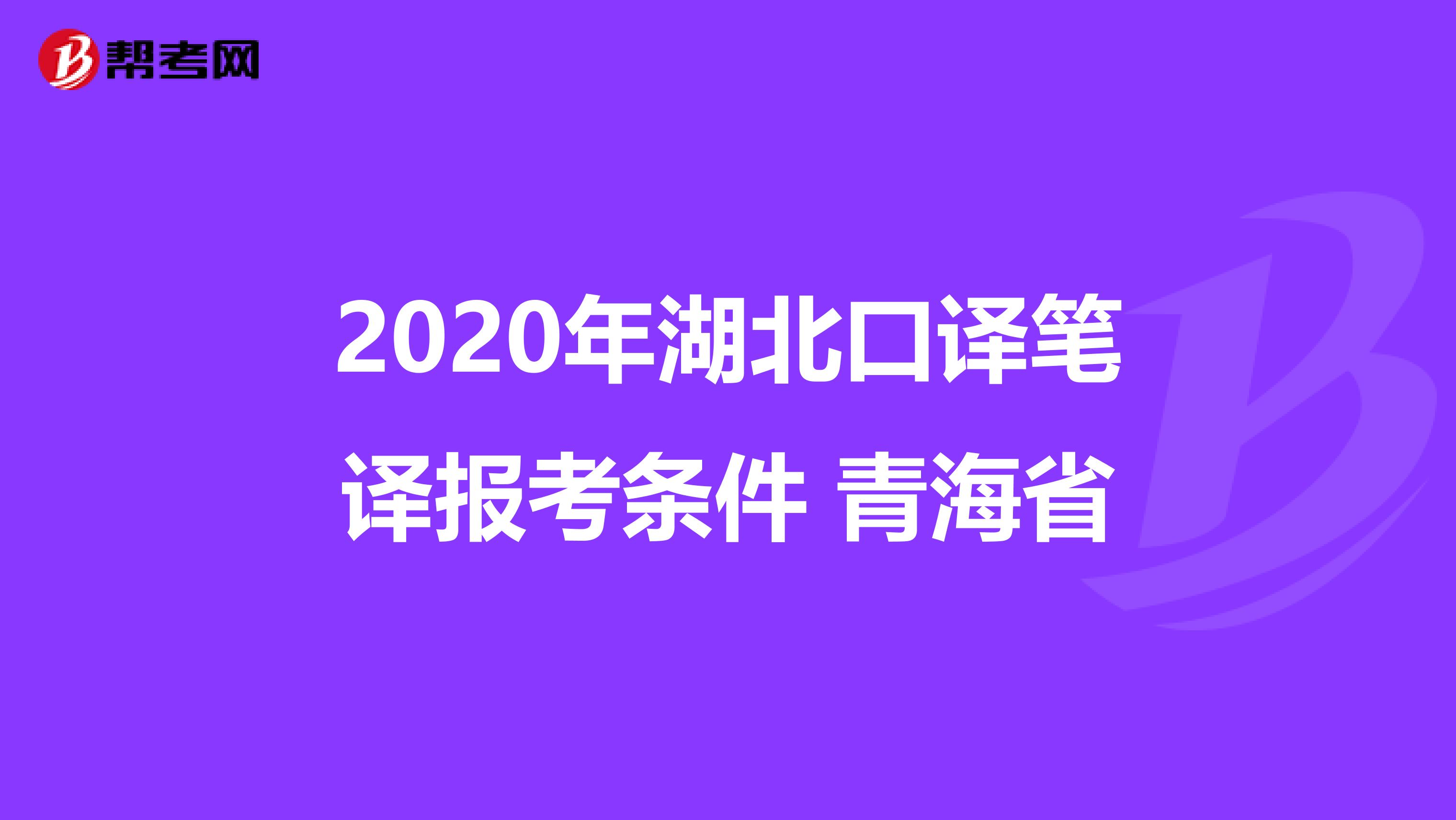 2020年湖北口译笔译报考条件 青海省