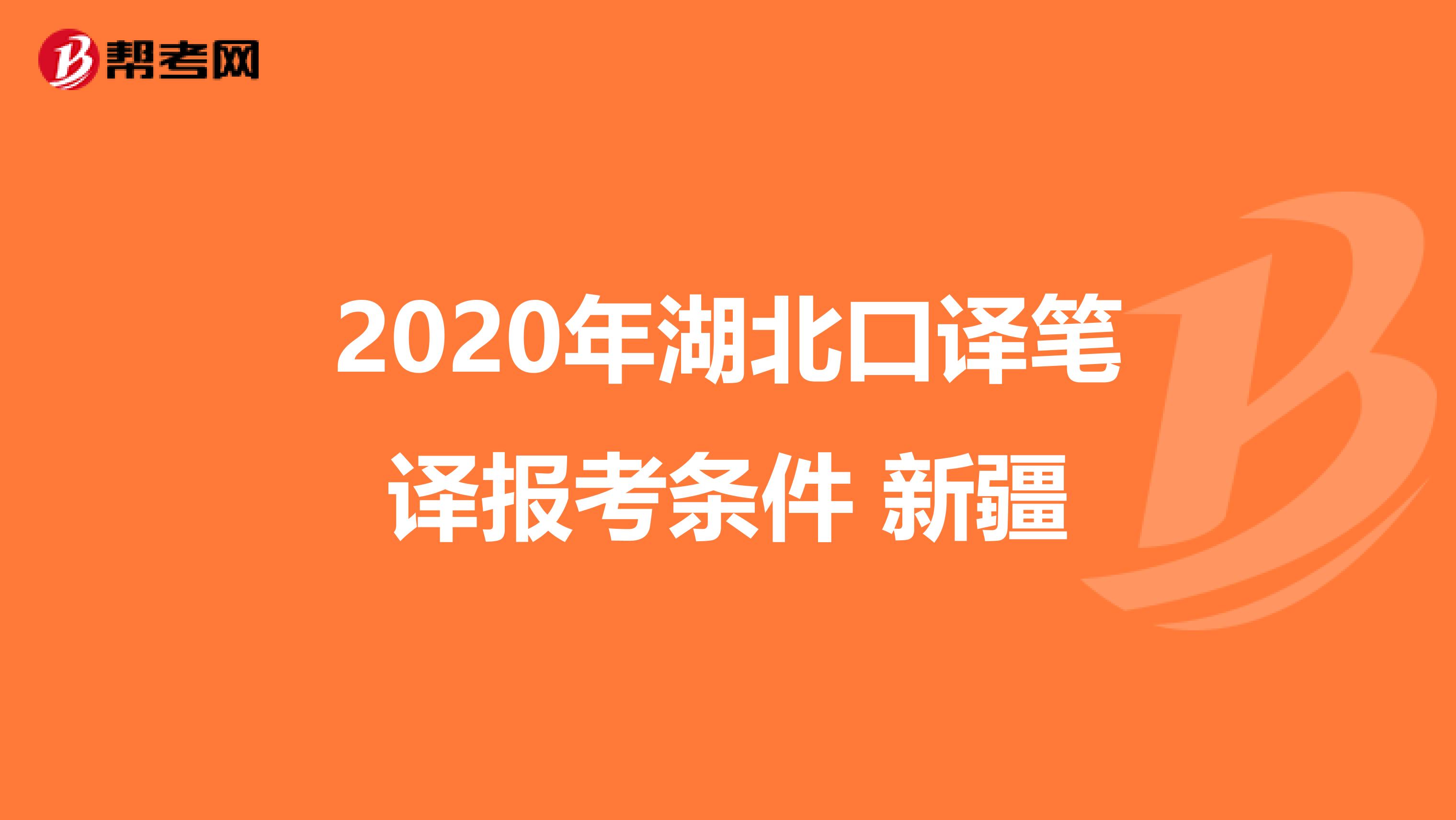 2020年湖北口译笔译报考条件 新疆