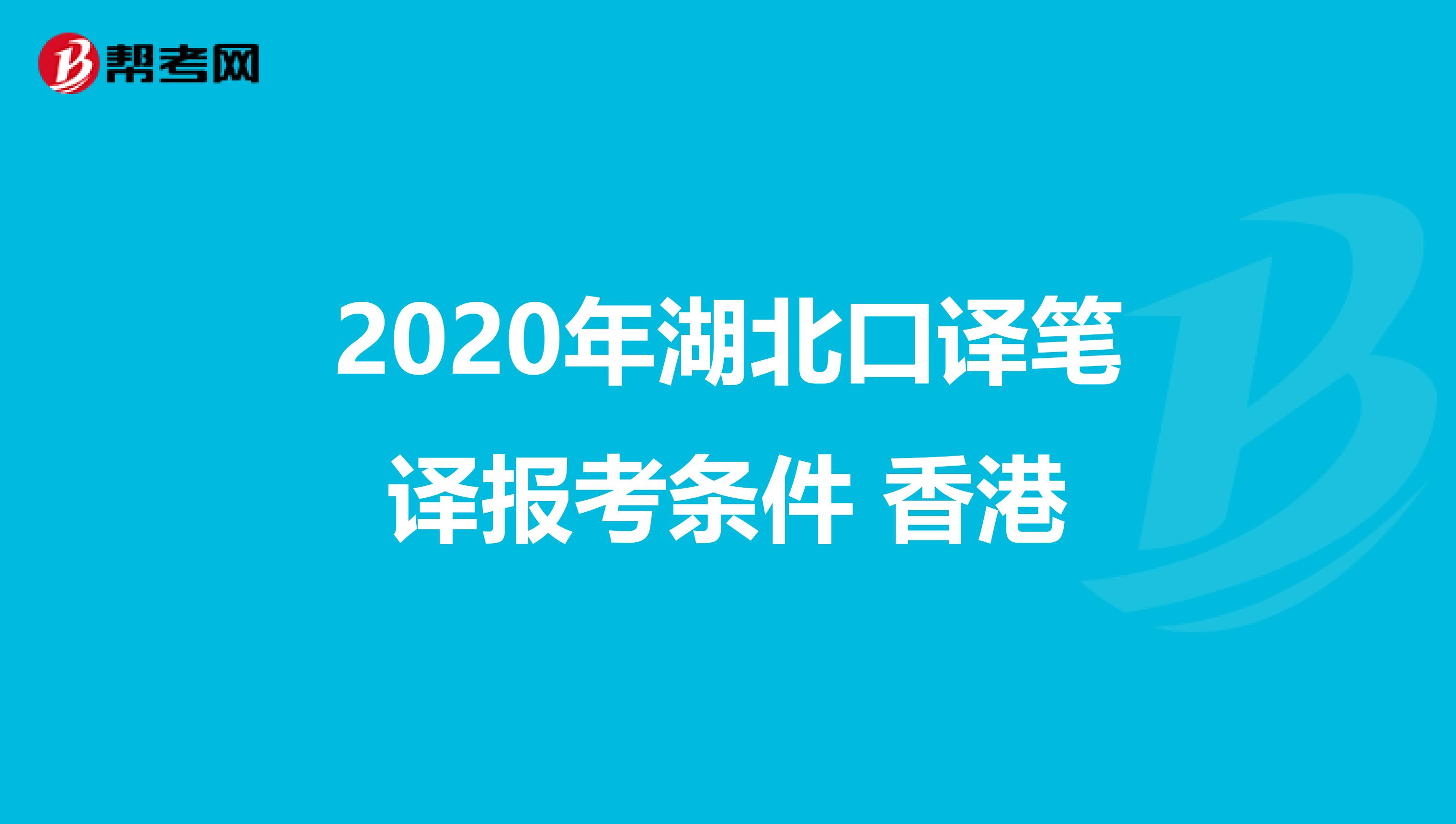 2020年湖北口译笔译报考条件 香港