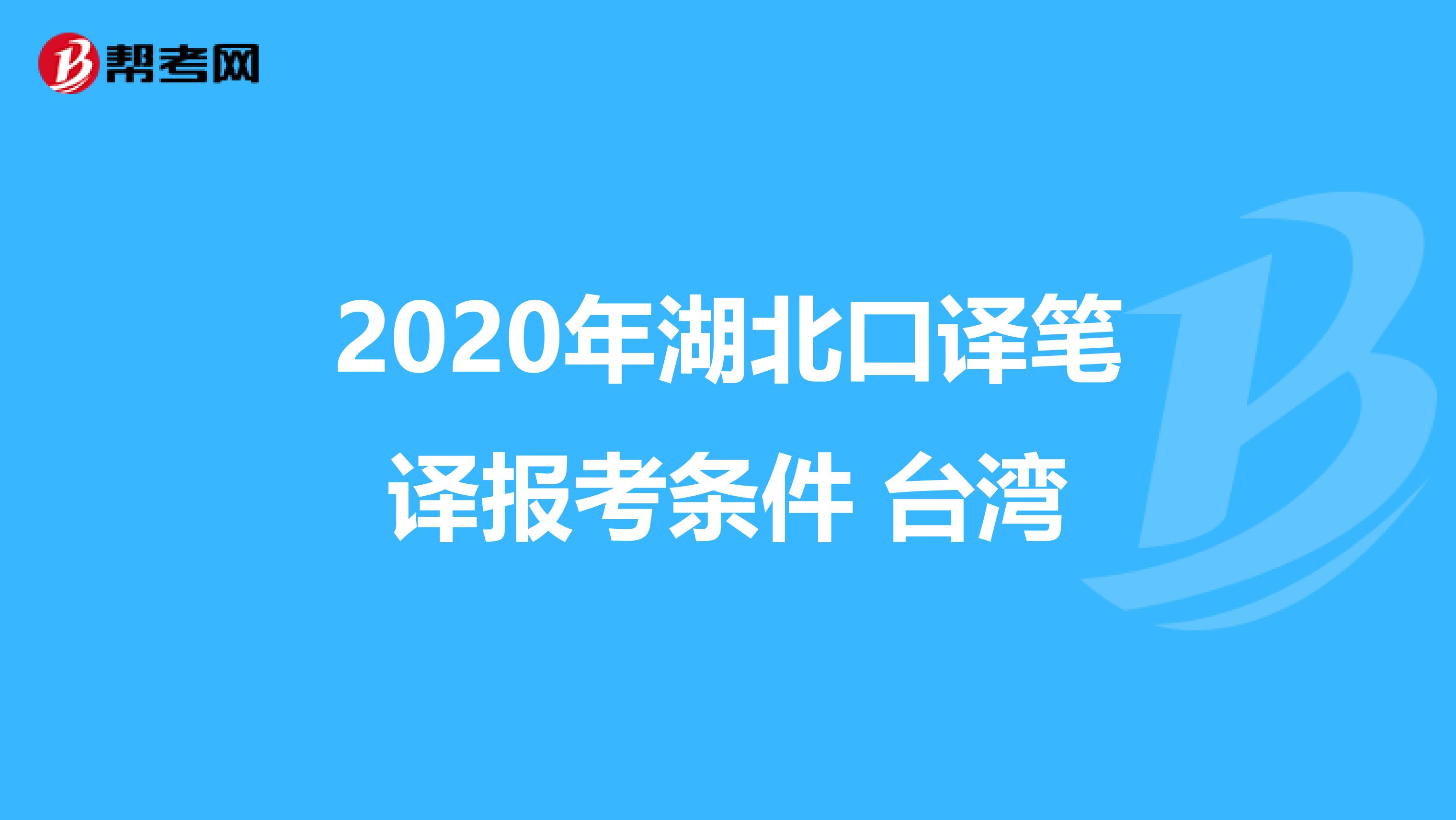 2020年湖北口译笔译报考条件 台湾