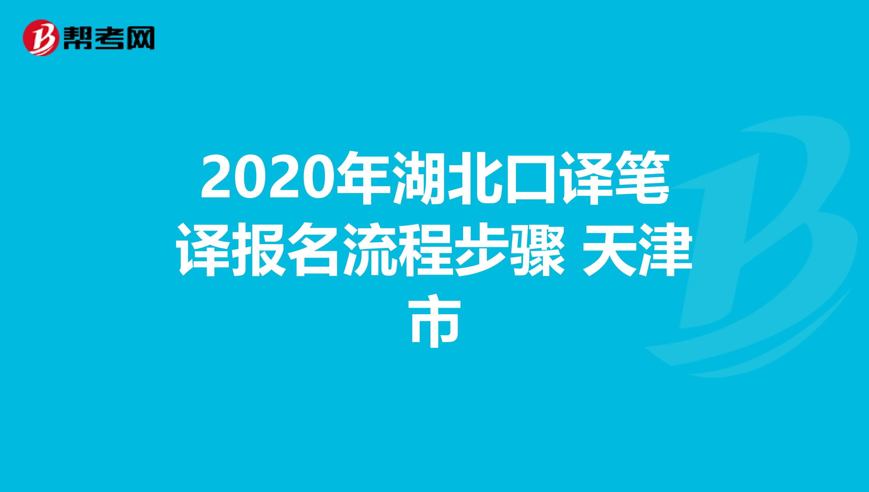 2020年湖北口译笔译报名流程步骤 天津市