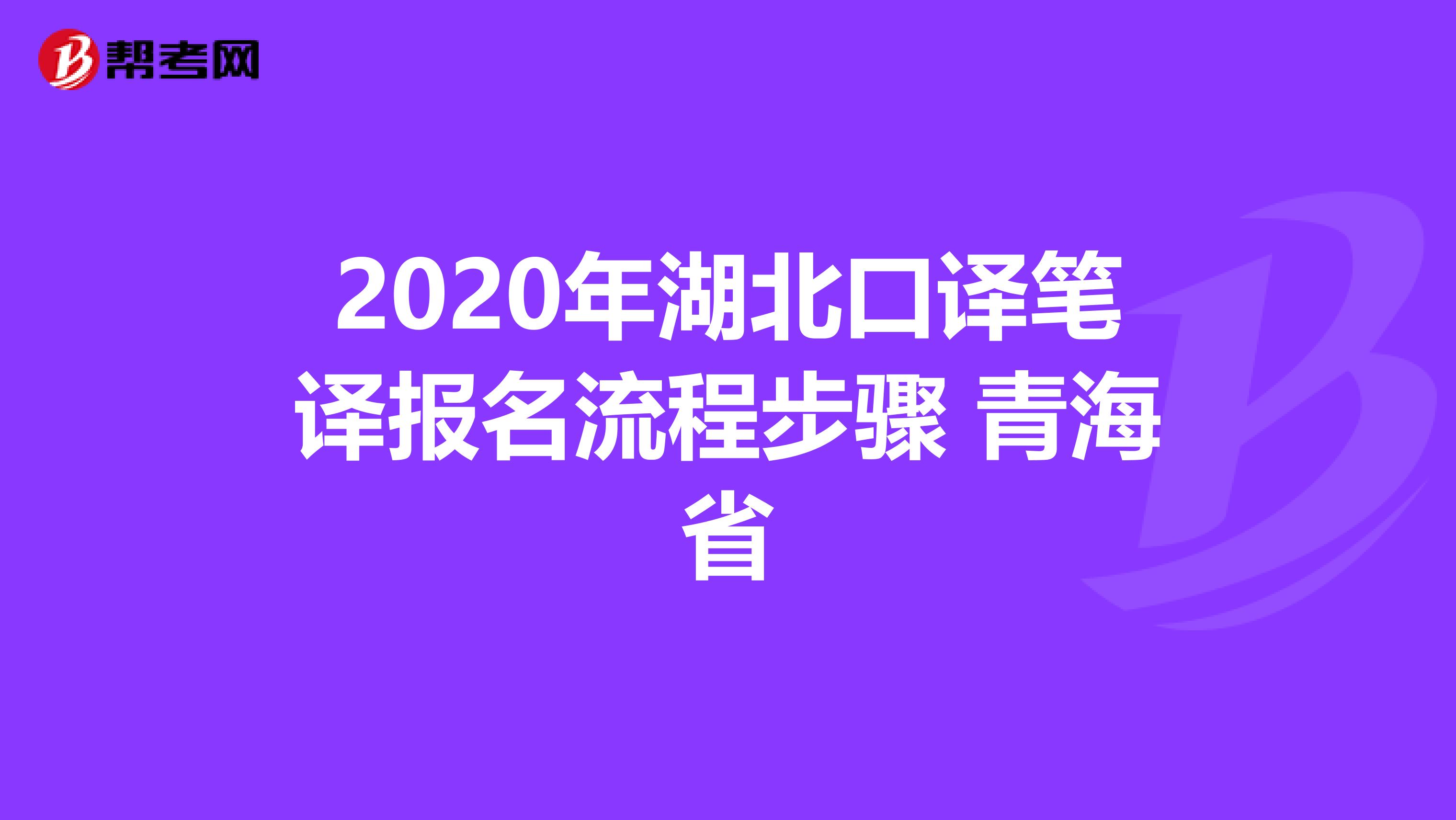 2020年湖北口译笔译报名流程步骤 青海省