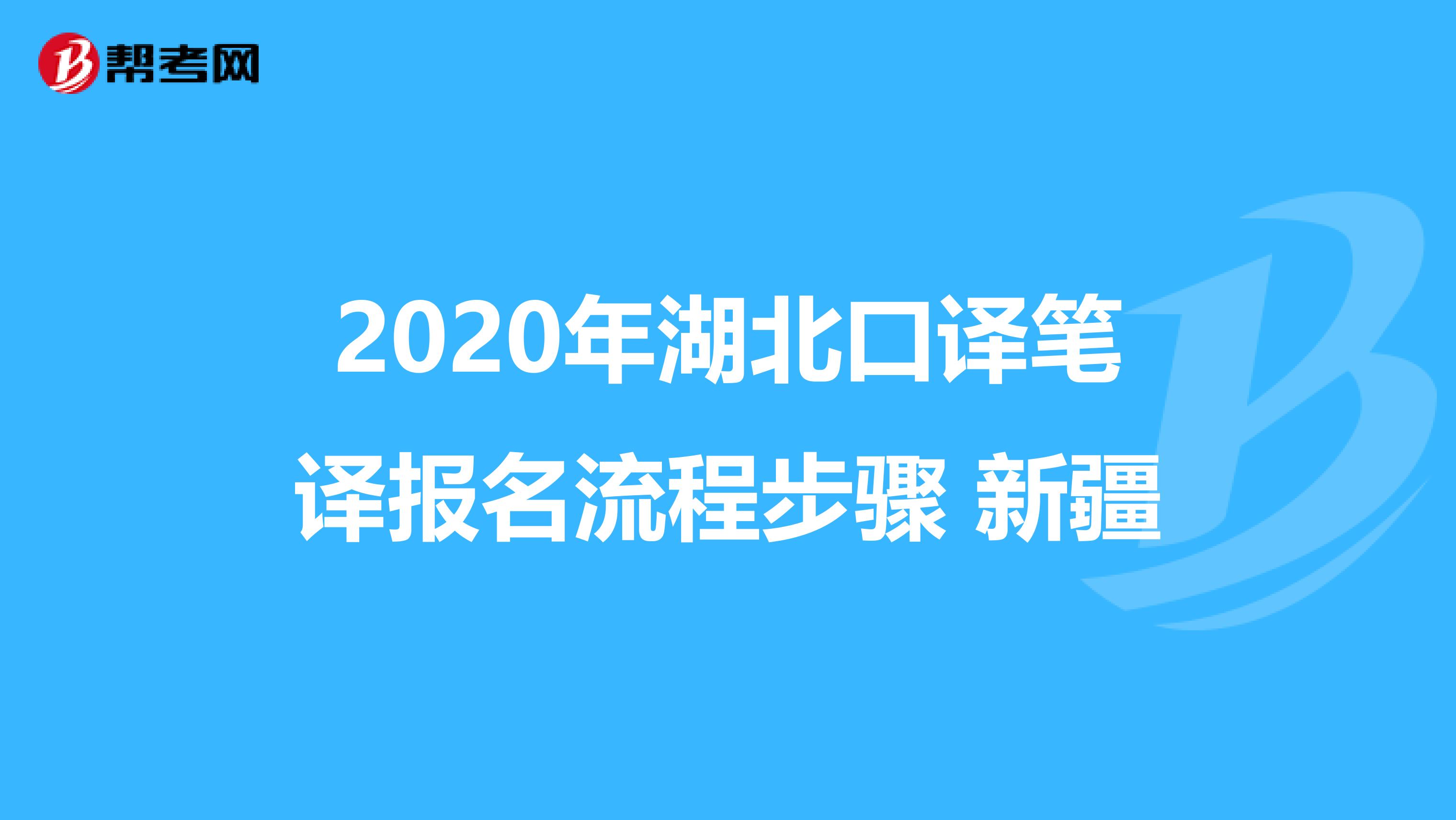 2020年湖北口译笔译报名流程步骤 新疆