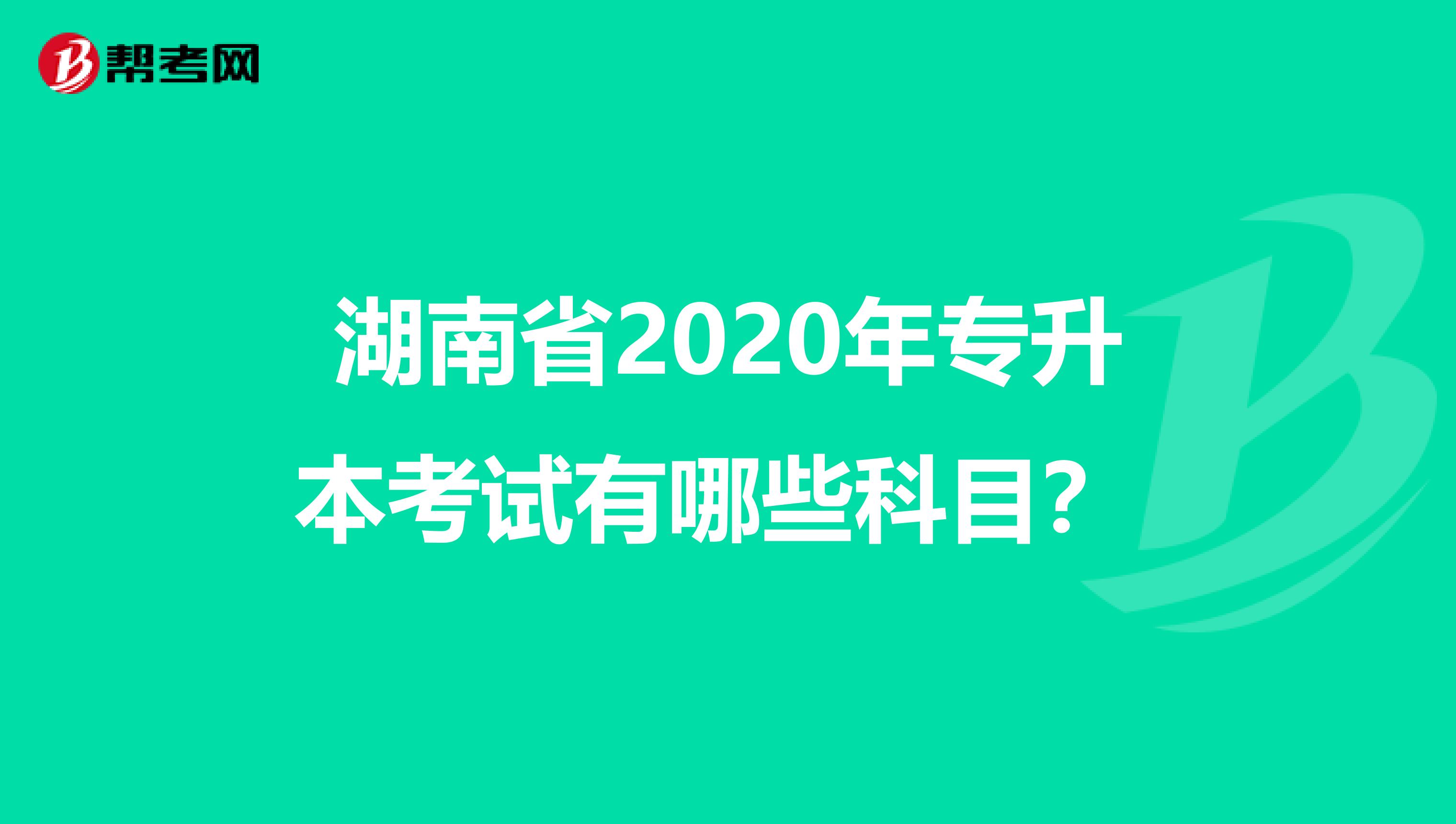 湖南省2020年专升本考试有哪些科目？ 