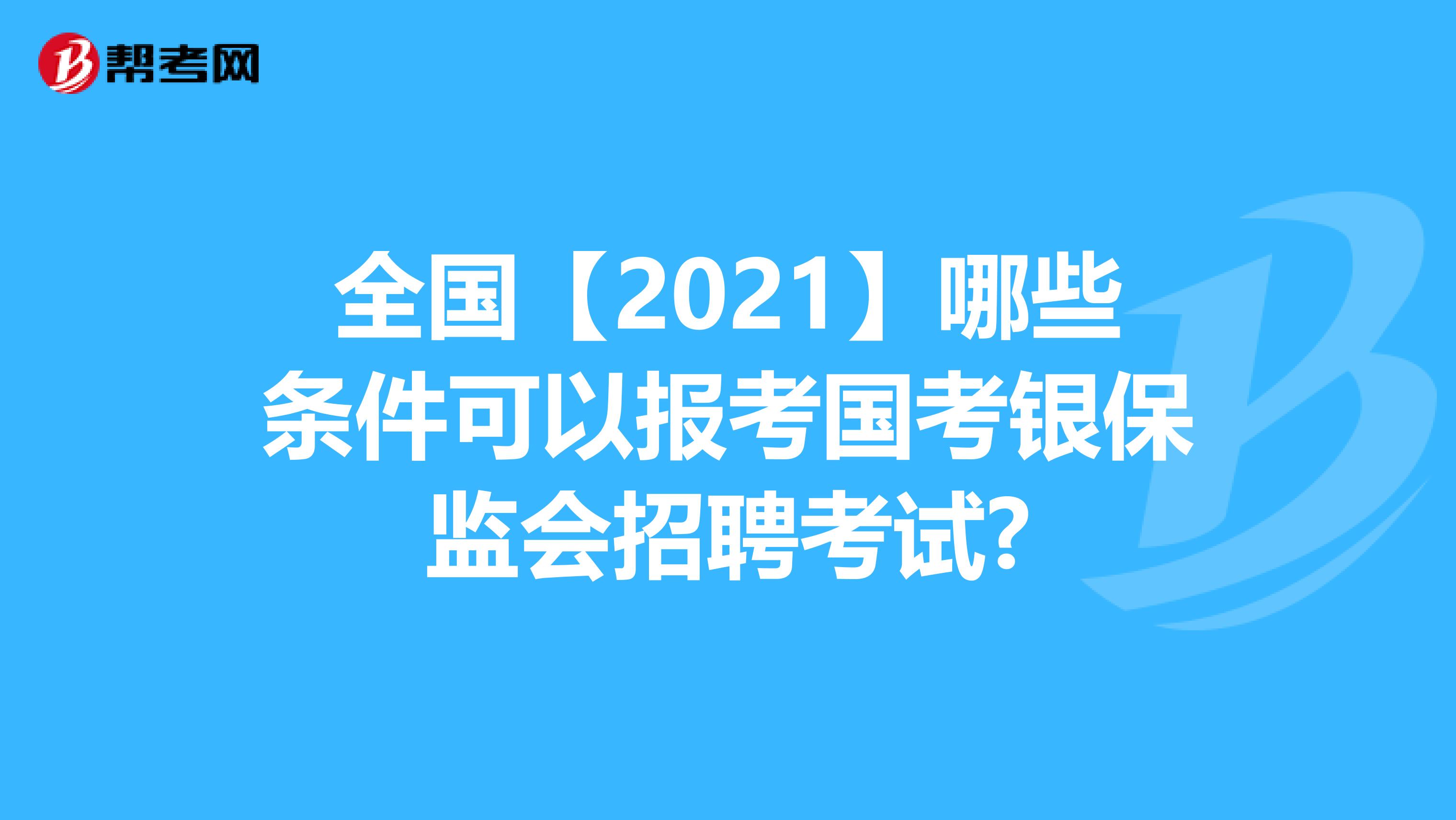 全国【2021】哪些条件可以报考国考银保监会招聘考试?