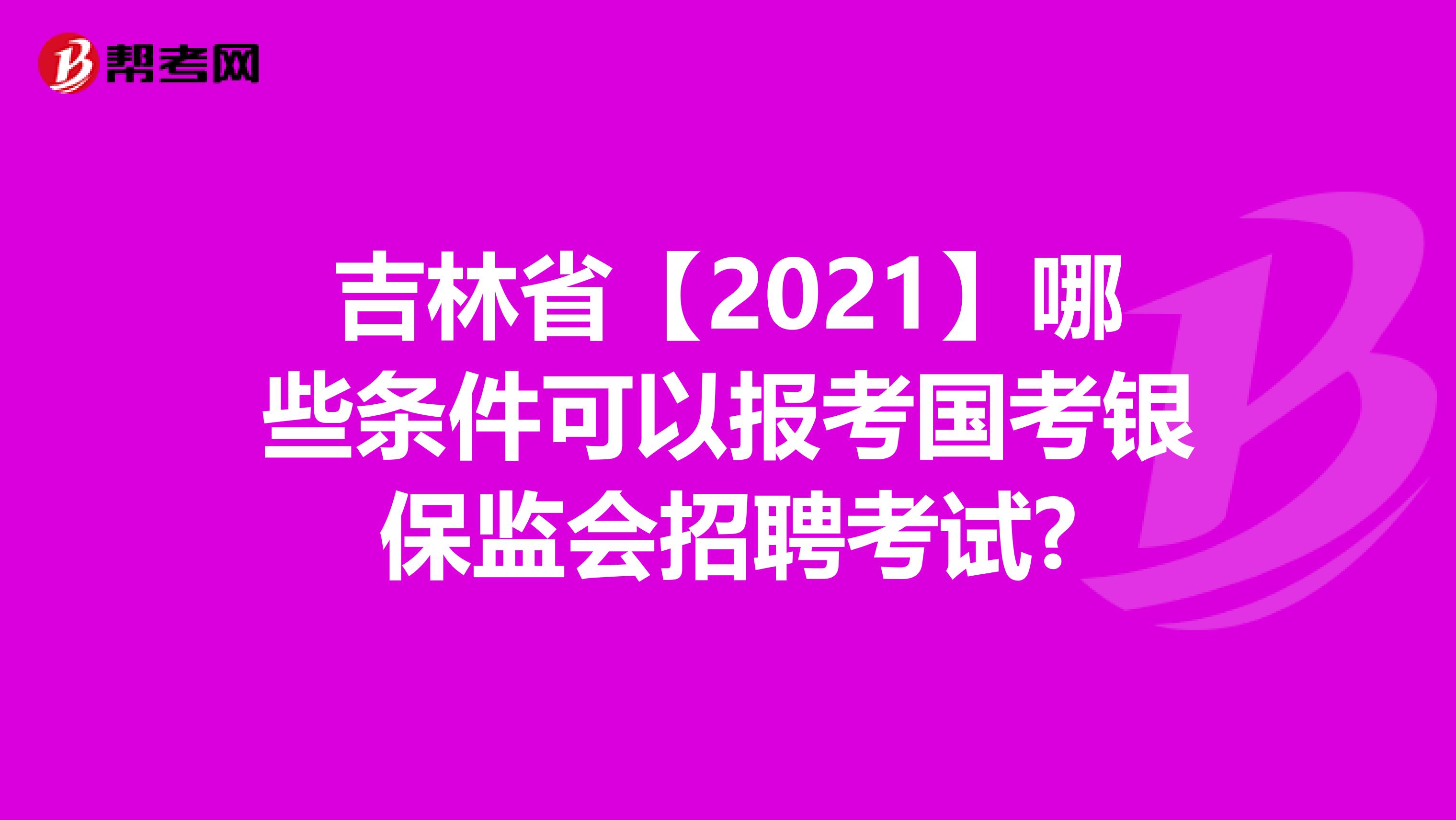 吉林省【2021】哪些条件可以报考国考银保监会招聘考试?