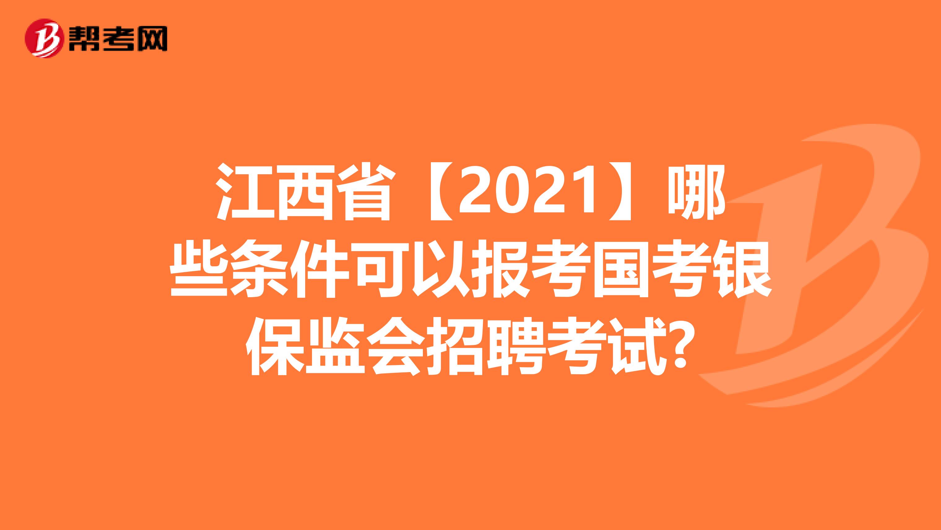 江西省【2021】哪些条件可以报考国考银保监会招聘考试?