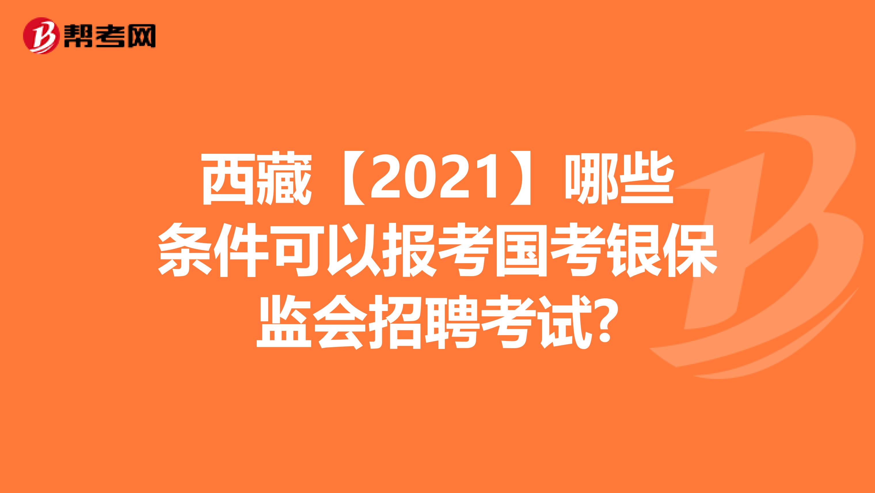 西藏【2021】哪些条件可以报考国考银保监会招聘考试?