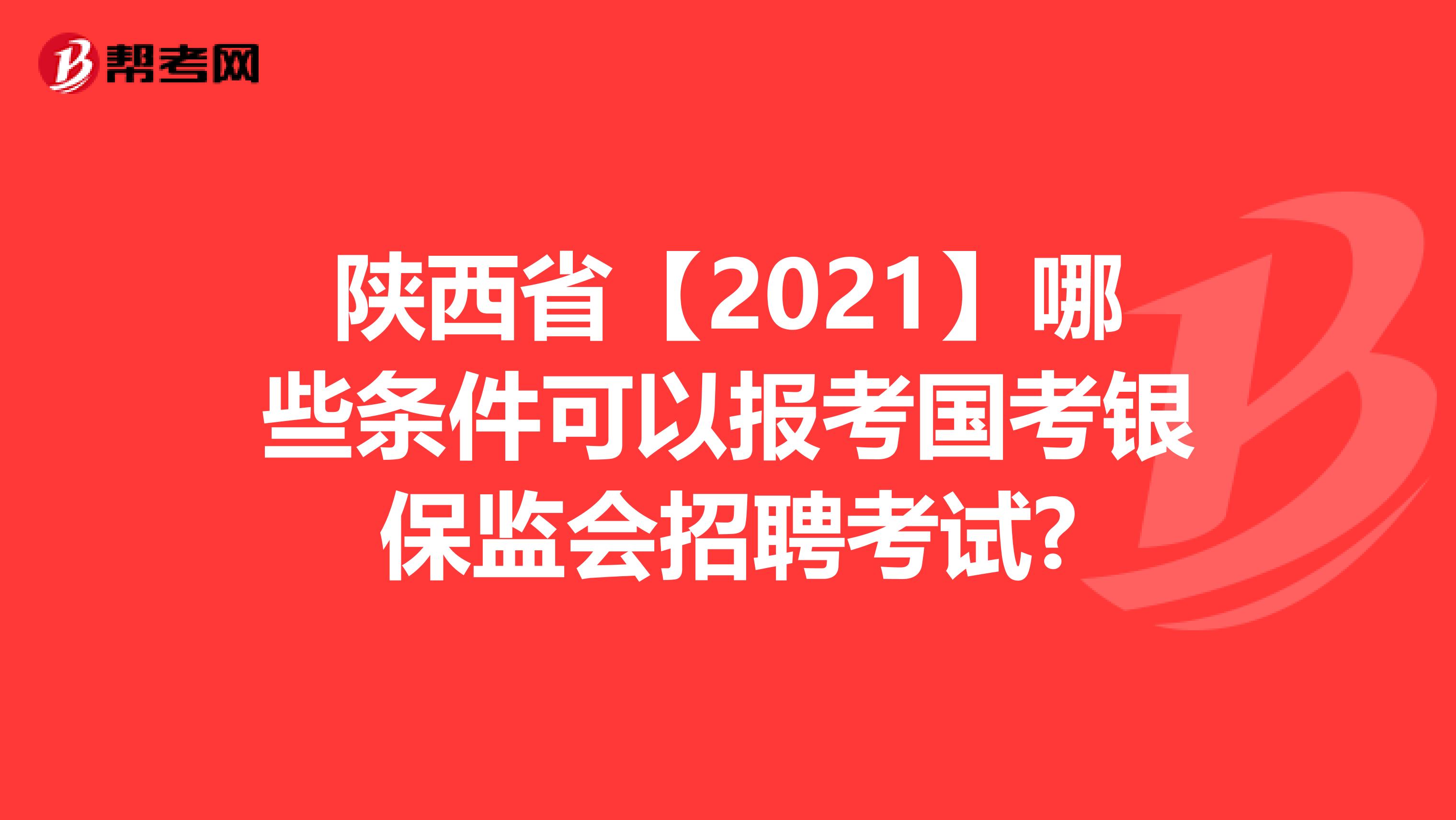 陕西省【2021】哪些条件可以报考国考银保监会招聘考试?