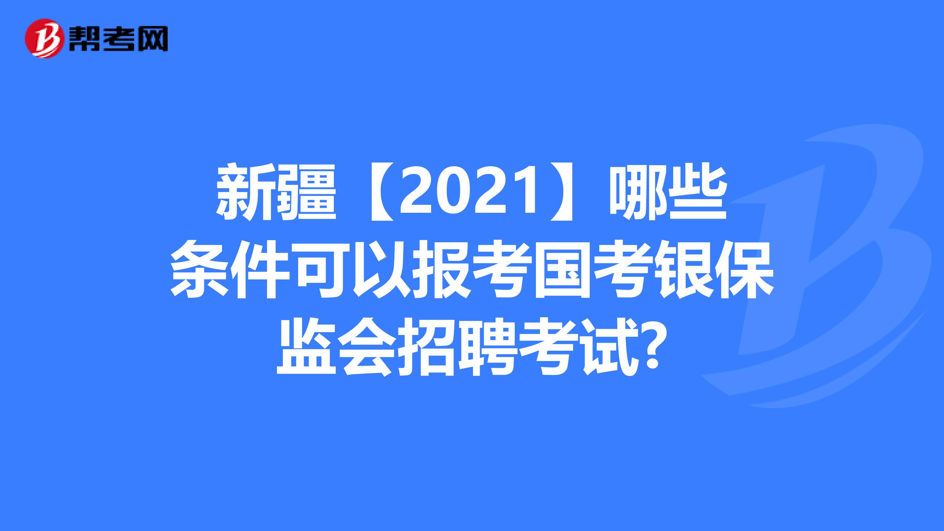 新疆【2021】哪些条件可以报考国考银保监会招聘考试?