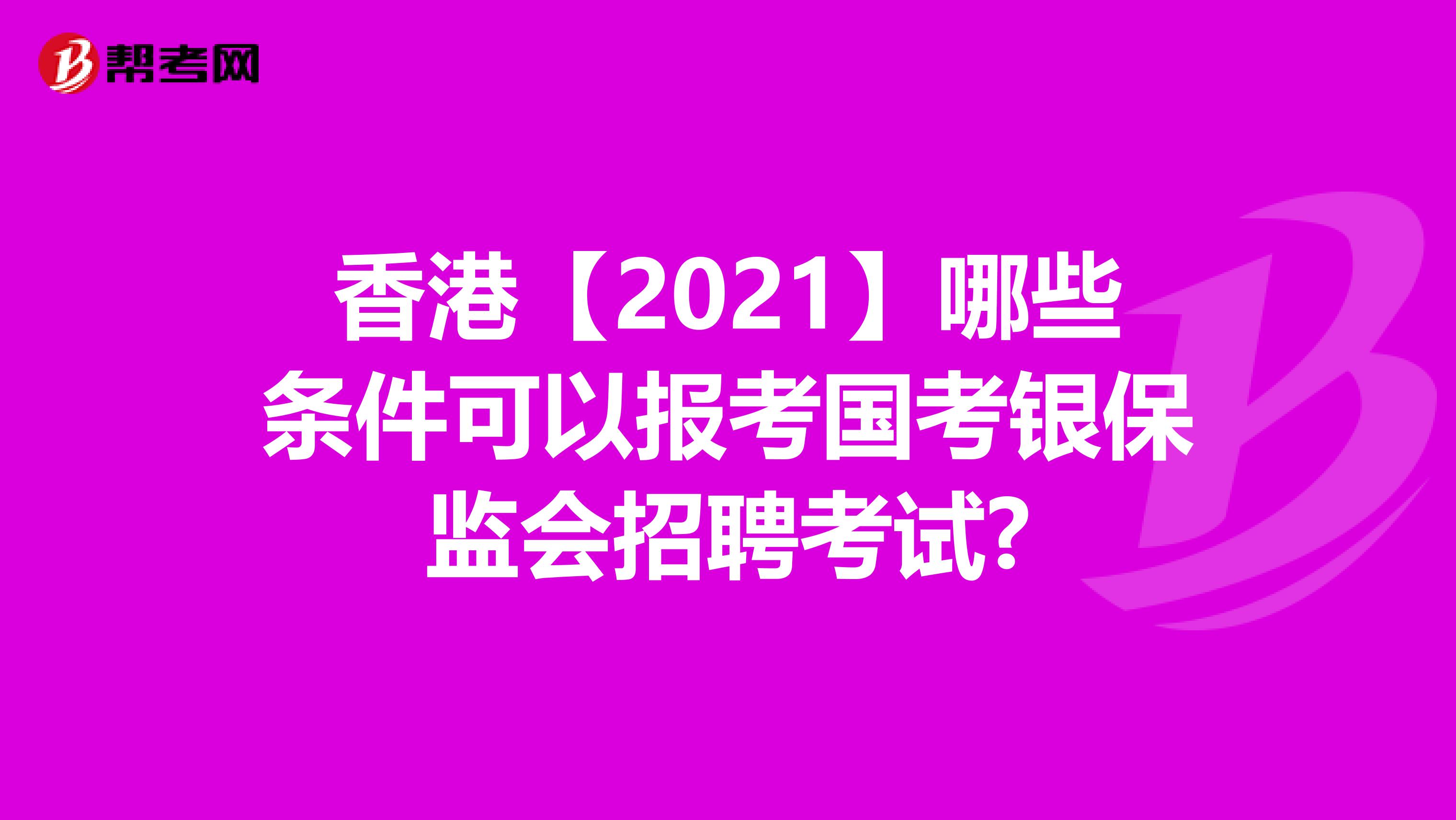 香港【2021】哪些条件可以报考国考银保监会招聘考试?