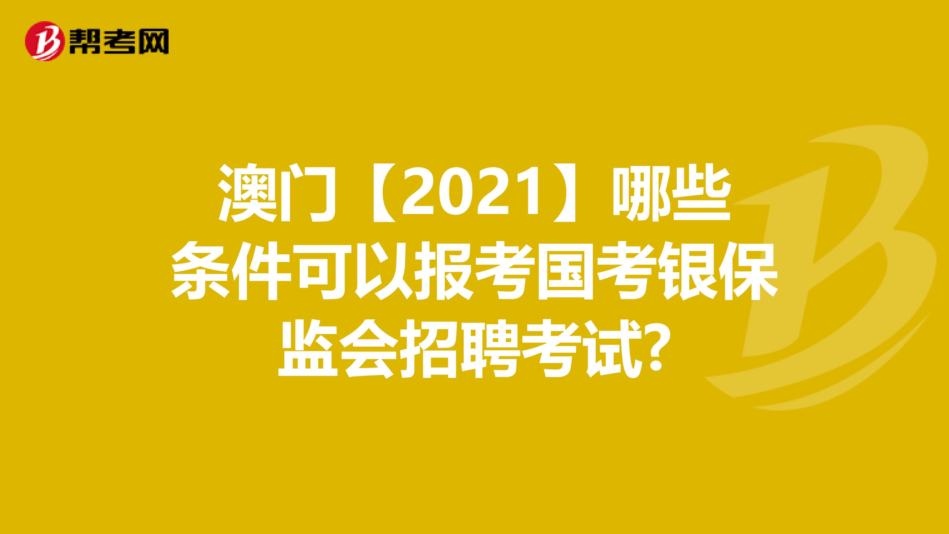 澳门【2021】哪些条件可以报考国考银保监会招聘考试?