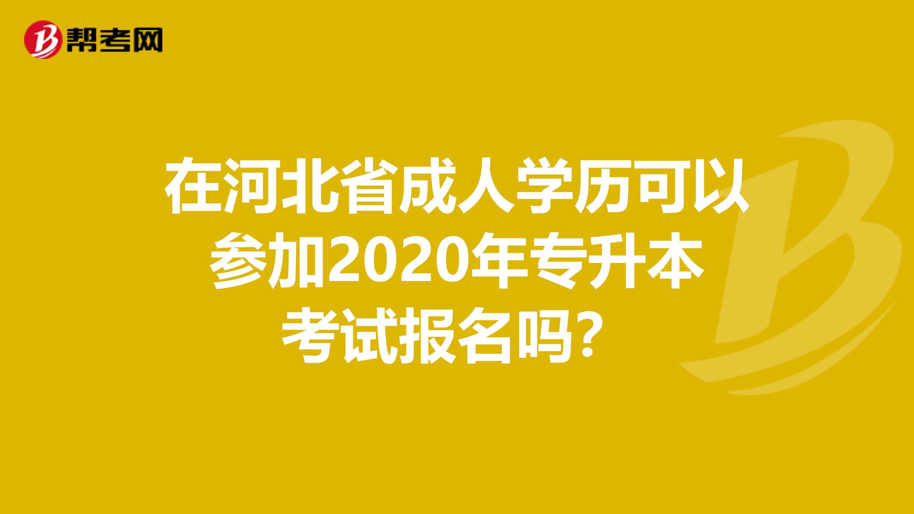 在河北省成人学历可以参加2020年专升本考试报名吗？