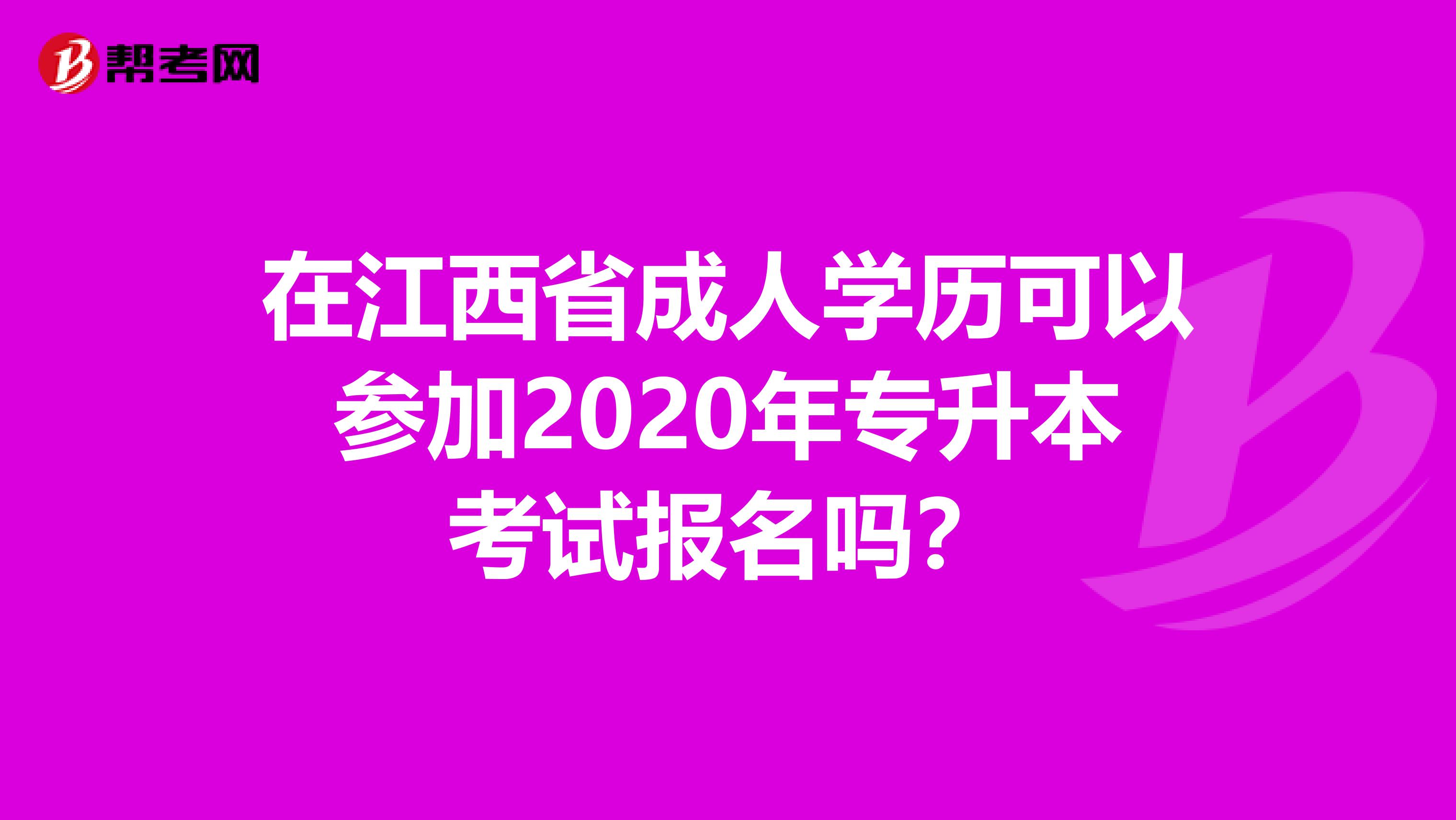 在江西省成人学历可以参加2020年专升本考试报名吗？