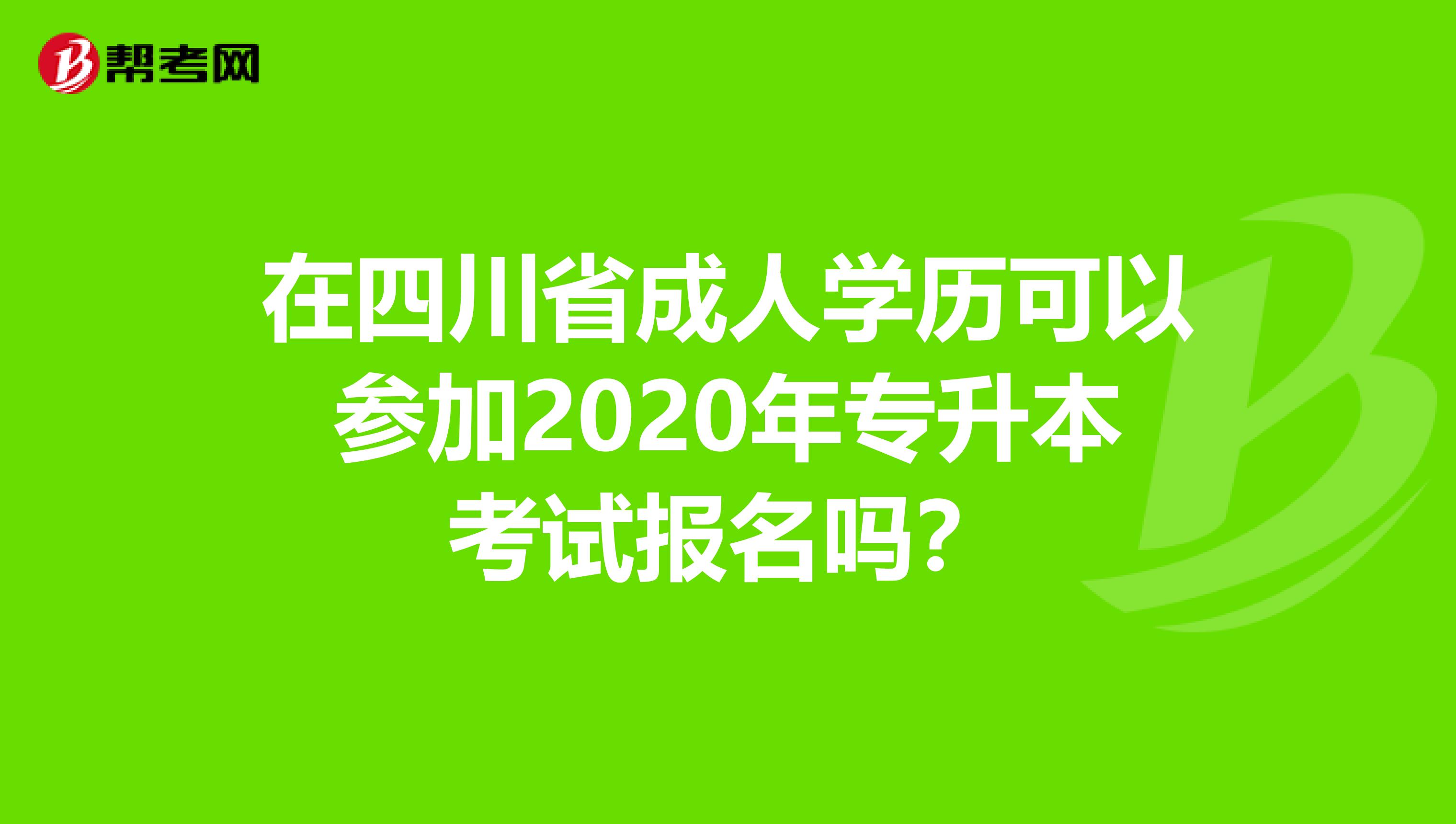 在四川省成人学历可以参加2020年专升本考试报名吗？