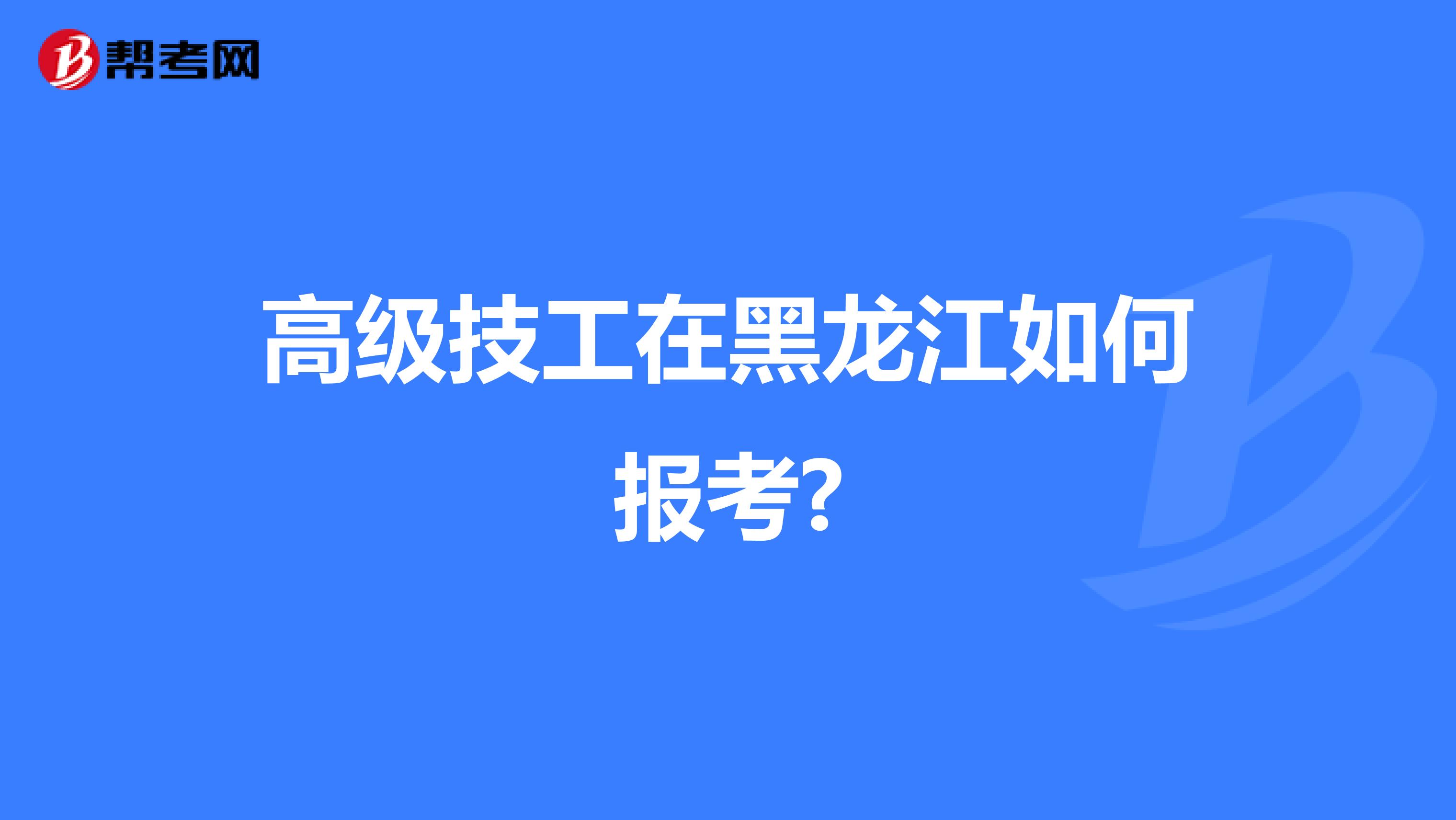 高级技工在黑龙江如何报考?