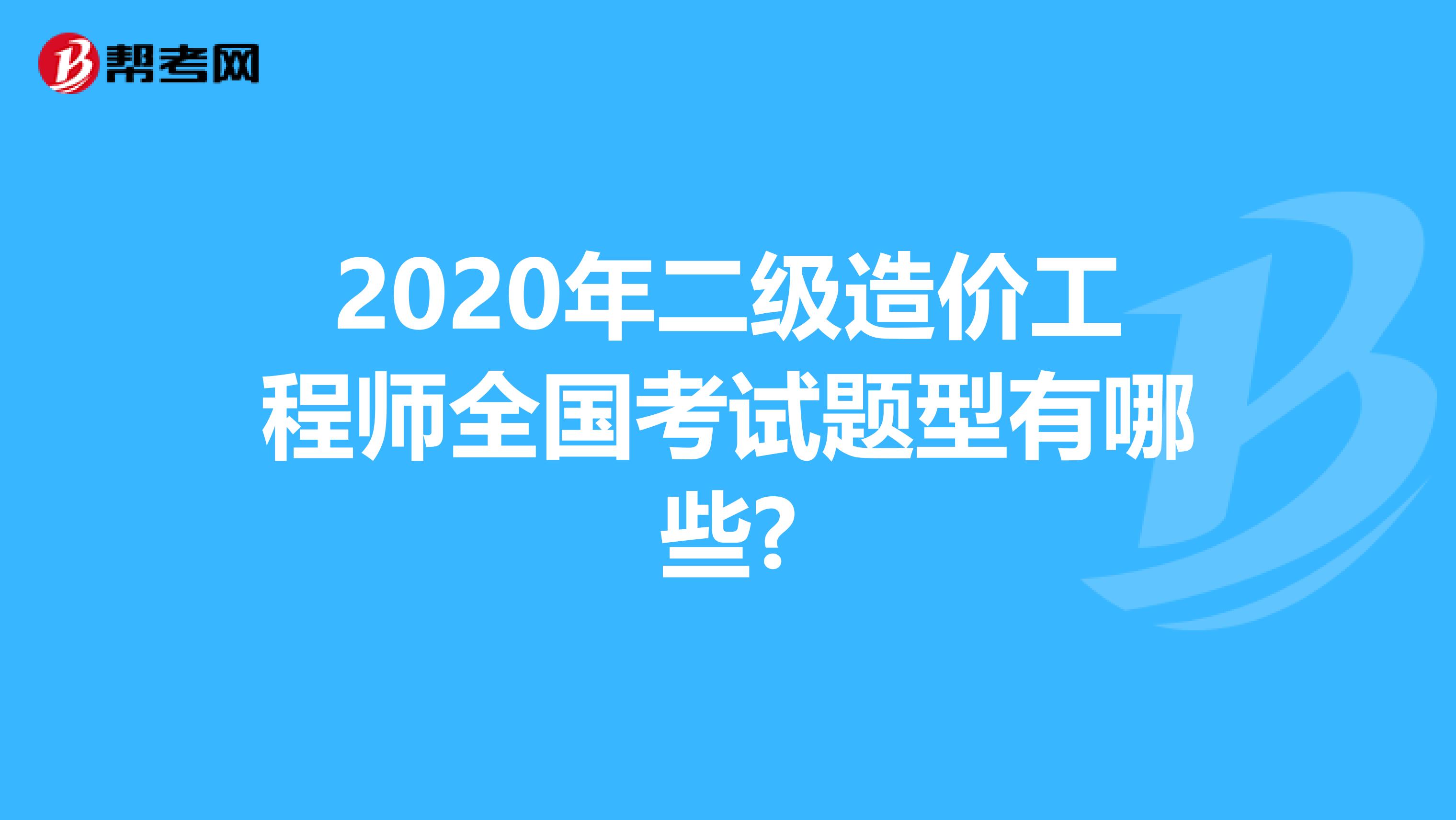 2020年二级造价工程师全国考试题型有哪些?