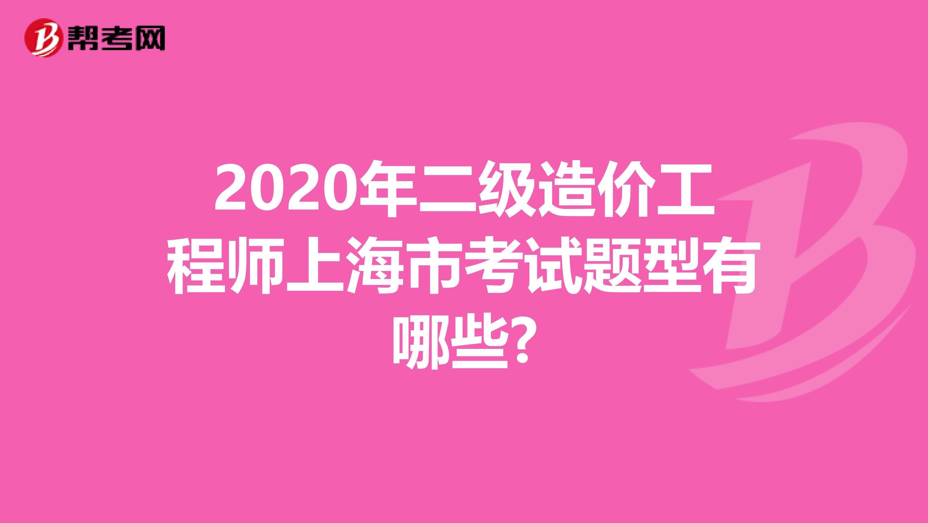 2020年二级造价工程师上海市考试题型有哪些?